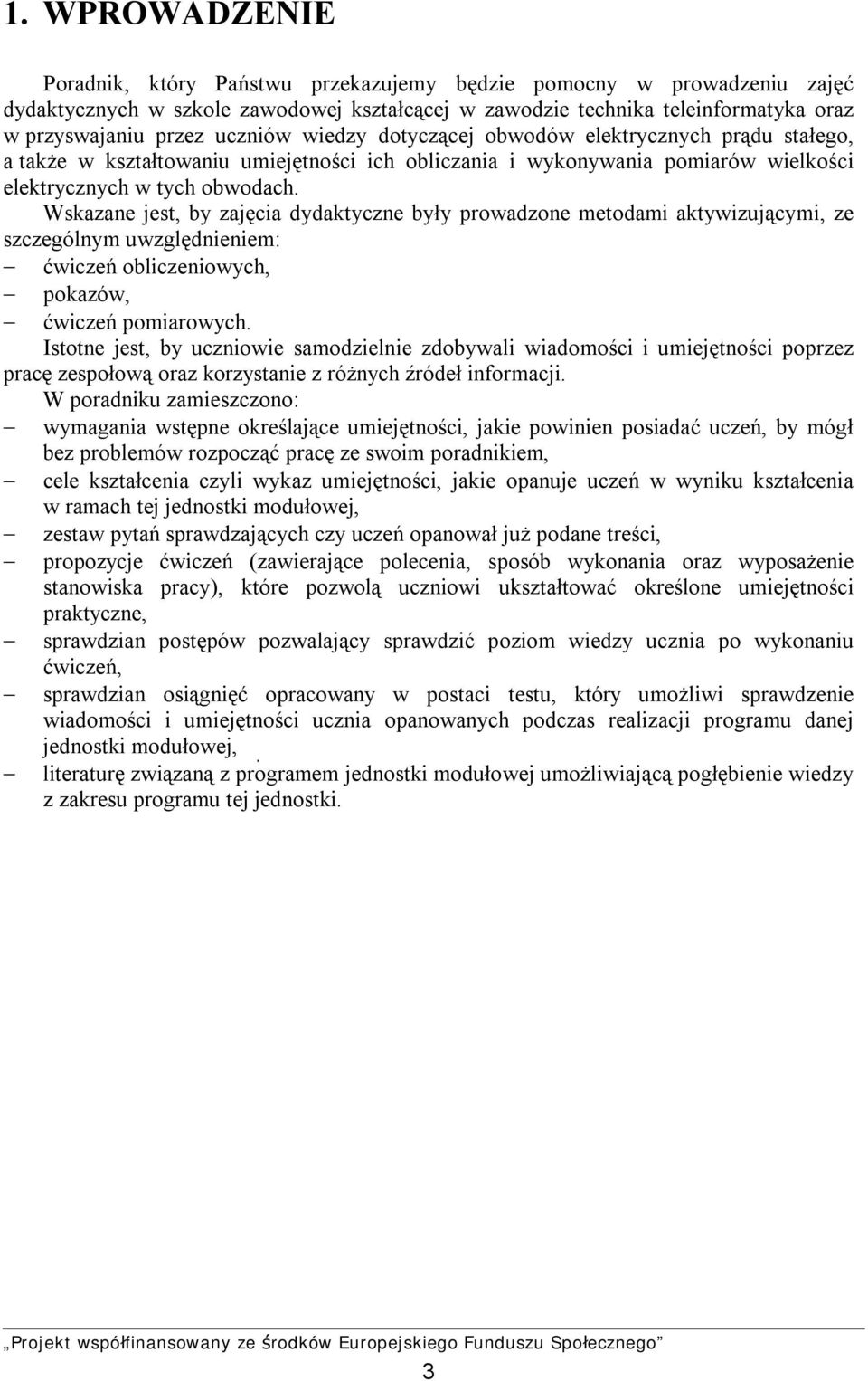 Wskazane jest, by zajęcia dydaktyczne były prowadzone metodami aktywizującymi, ze szczególnym uwzględnieniem: ćwiczeń obliczeniowych, pokazów, ćwiczeń pomiarowych.