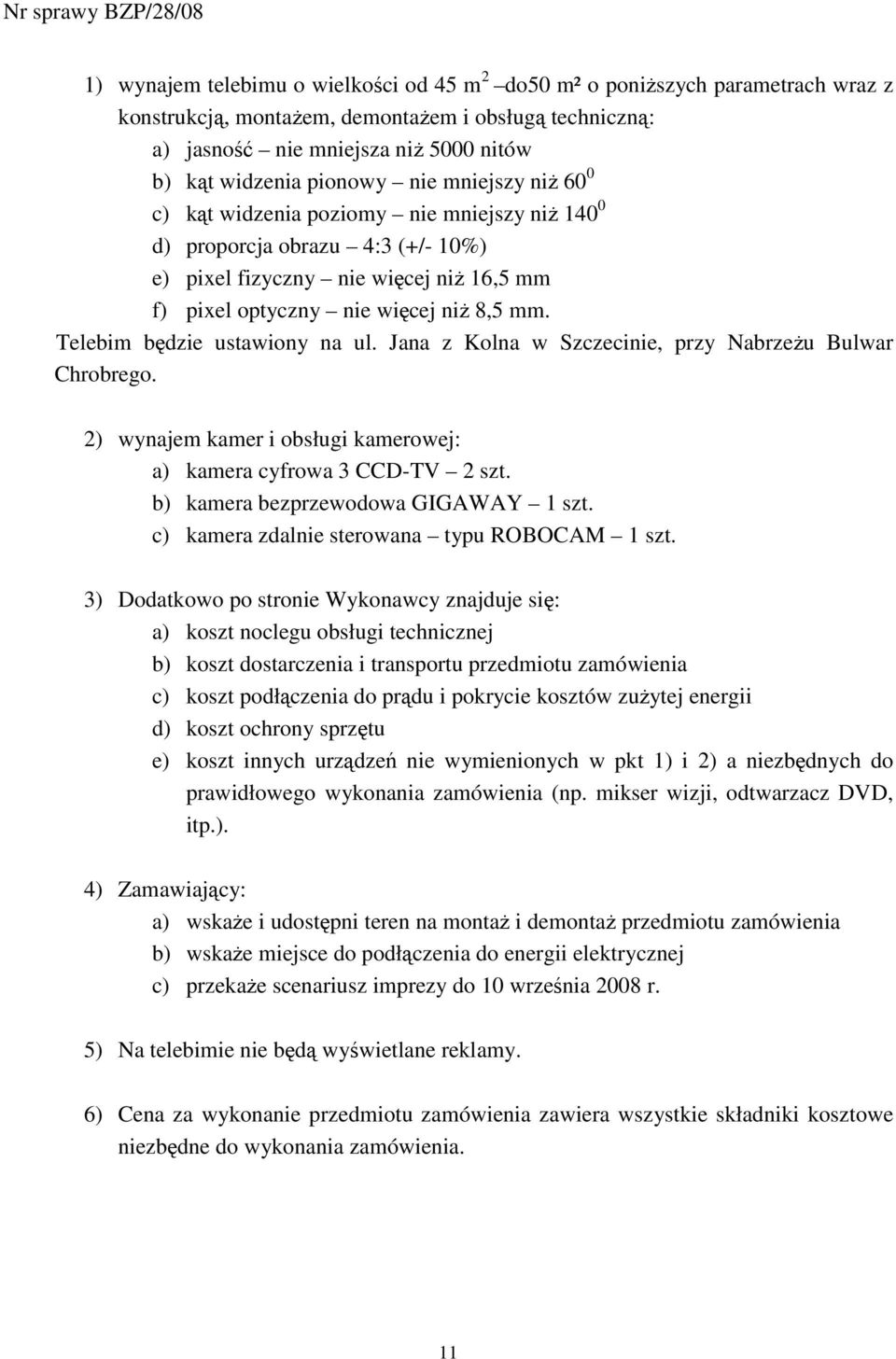 Telebim będzie ustawiony na ul. Jana z Kolna w Szczecinie, przy NabrzeŜu Bulwar Chrobrego. 2) wynajem kamer i obsługi kamerowej: a) kamera cyfrowa 3 CCD-TV 2 szt.