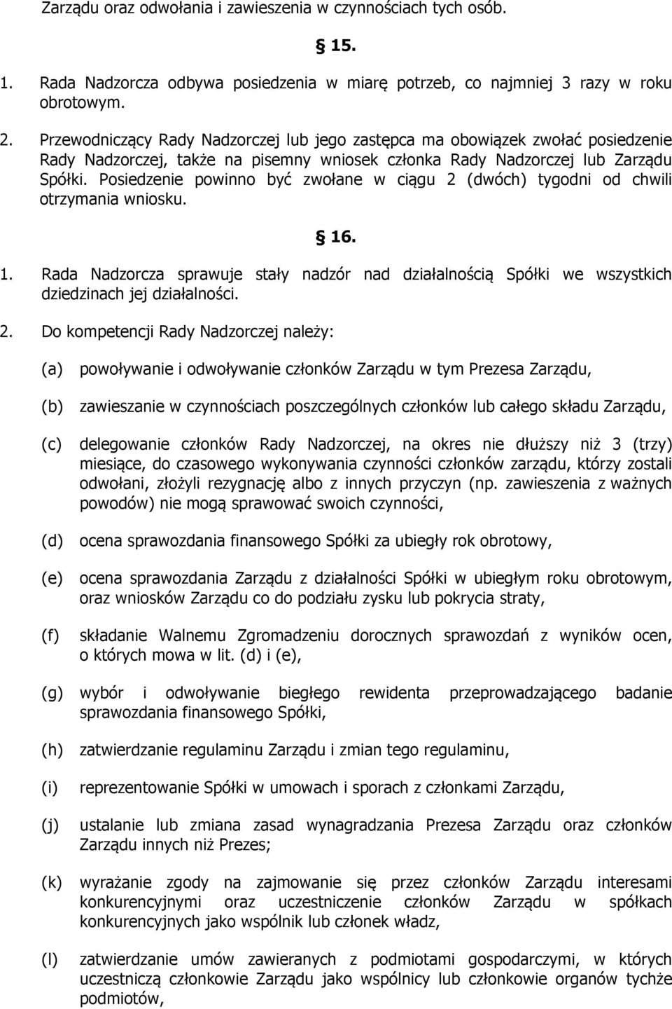 Posiedzenie powinno być zwołane w ciągu 2 (dwóch) tygodni od chwili otrzymania wniosku. 16. 1. Rada Nadzorcza sprawuje stały nadzór nad działalnością Spółki we wszystkich dziedzinach jej działalności.