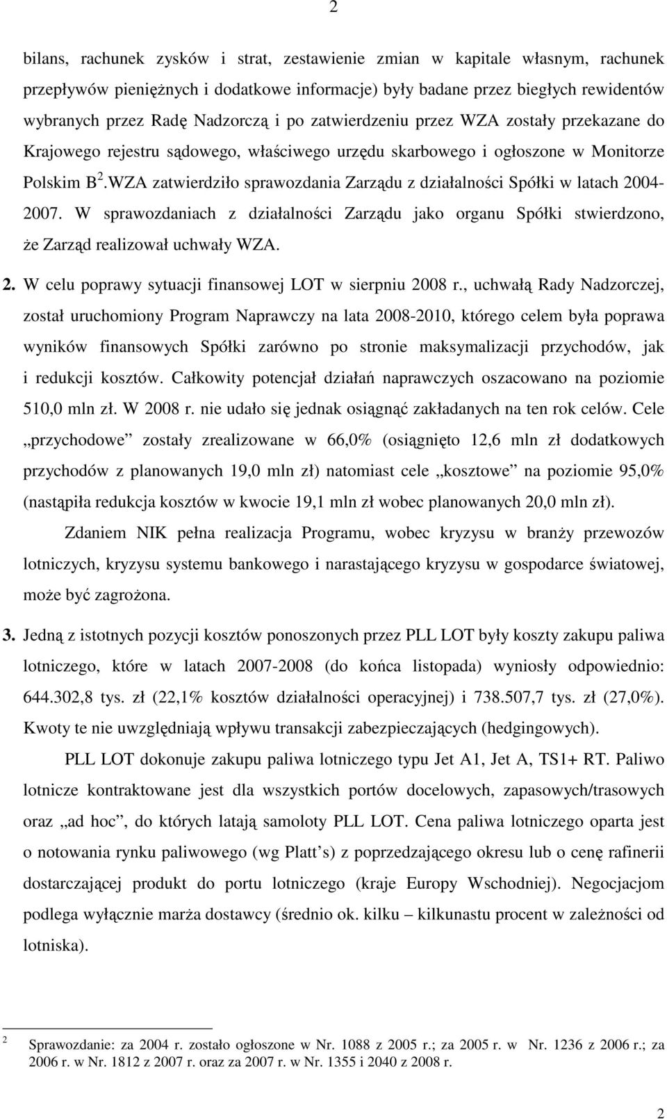 WZA zatwierdziło sprawozdania Zarządu z działalności Spółki w latach 2004-2007. W sprawozdaniach z działalności Zarządu jako organu Spółki stwierdzono, Ŝe Zarząd realizował uchwały WZA. 2. W celu poprawy sytuacji finansowej LOT w sierpniu 2008 r.