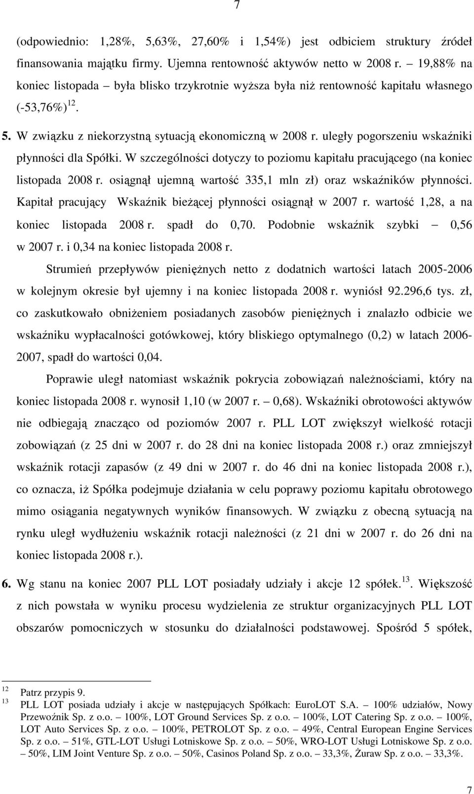 uległy pogorszeniu wskaźniki płynności dla Spółki. W szczególności dotyczy to poziomu kapitału pracującego (na koniec listopada 2008 r. osiągnął ujemną wartość 335,1 mln zł) oraz wskaźników płynności.