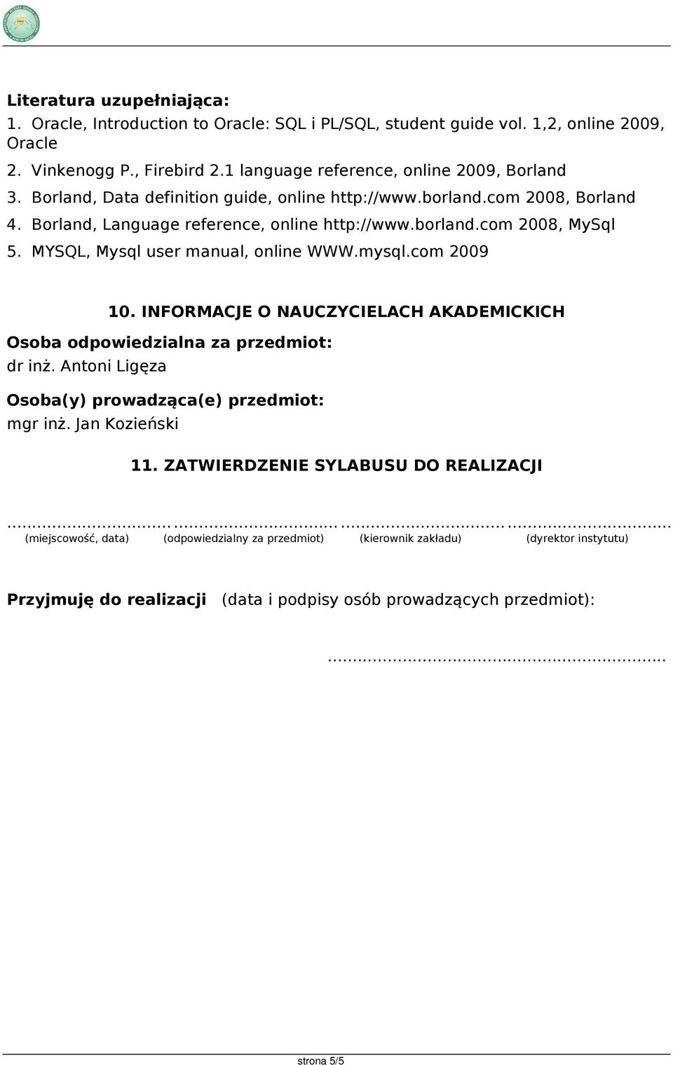 MYSQL, Mysql user manual, online WWW.mysql.com 2009 10. INFORMACJE O NAUCZYCIELACH AKADEMICKICH Osoba odpowiedzialna za przedmiot: dr inż. Antoni Ligęza Osoba(y) prowadząca(e) przedmiot: mgr inż.