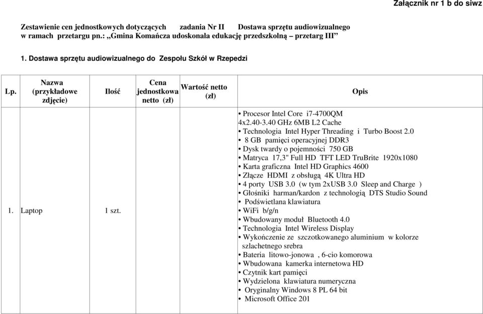 Cena Wartość netto jednostkowa (zł) netto (zł) Opis Procesor Intel Core i7-4700qm 4x2.40-3.40 GHz 6MB L2 Cache Technologia Intel Hyper Threading i Turbo Boost 2.