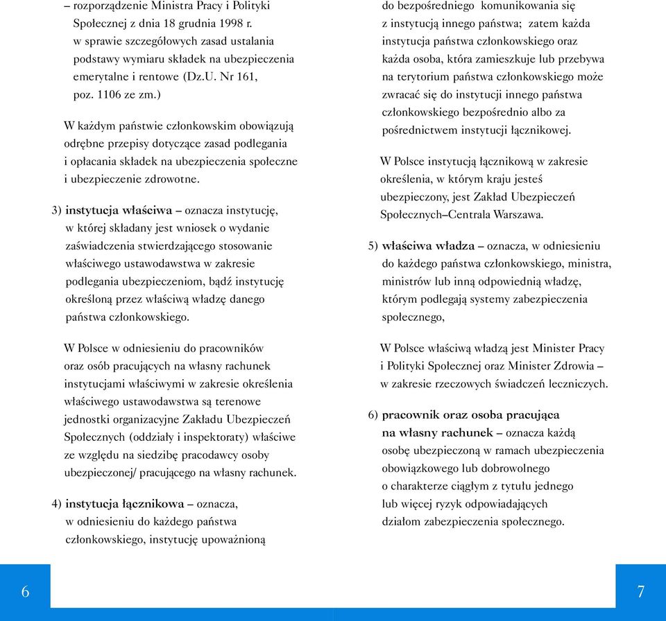 3) instytucja w aêciwa oznacza instytucj, w której sk adany jest wniosek o wydanie zaêwiadczenia stwierdzajàcego stosowanie w aêciwego ustawodawstwa w zakresie podlegania ubezpieczeniom, bàdê