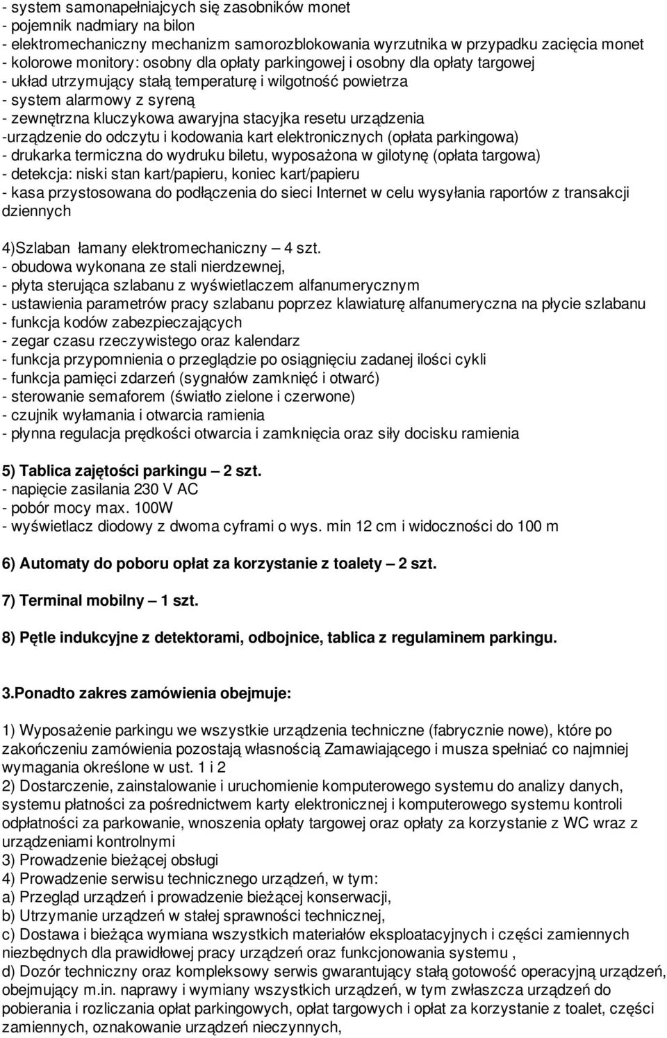 -urządzenie do odczytu i kodowania kart elektronicznych (opłata parkingowa) - drukarka termiczna do wydruku biletu, wyposażona w gilotynę (opłata targowa) - detekcja: niski stan kart/papieru, koniec