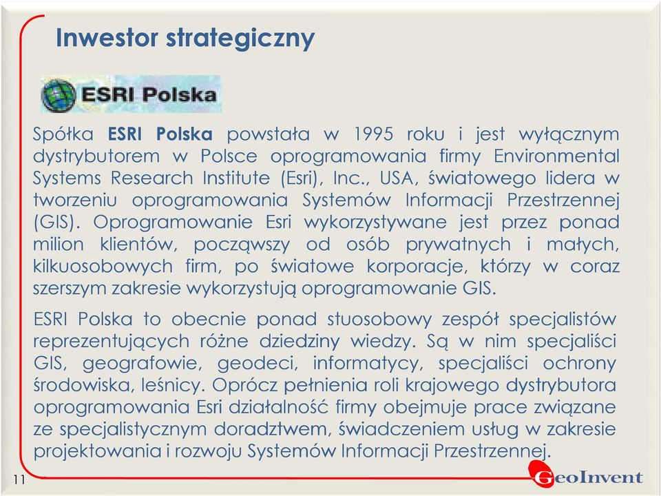 Oprogramowanie Esri wykorzystywane jest przez ponad milion klientów, począwszy od osób prywatnych i małych, kilkuosobowych firm, po światowe korporacje, którzy w coraz szerszym zakresie wykorzystują