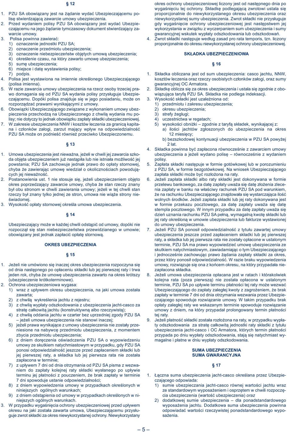 Polisa powinna zawierać: 1) oznaczenie jednostki PZU SA; 2) oznaczenie przedmiotu ubezpieczenia; 3) oznaczenie niebezpieczeństw objętych umową ubezpieczenia; 4) określenie czasu, na który zawarto