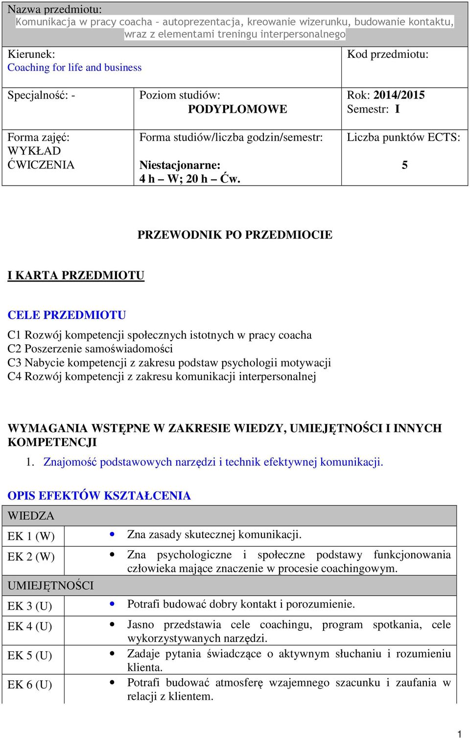 Rok: 204/205 Semestr: I Liczba punktów ECTS: 5 PRZEWODNIK PO PRZEDMIOCIE I KARTA PRZEDMIOTU CELE PRZEDMIOTU C Rozwój kompetencji społecznych istotnych w pracy coacha C2 Poszerzenie samoświadomości C3