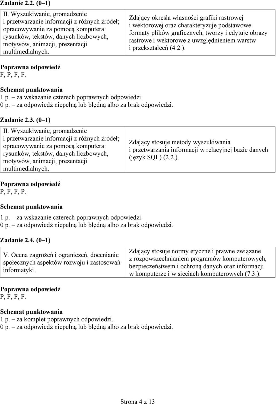 przekształceń (4.2.). F, P, F, F. 1 p. za wskazanie czterech poprawnych odpowiedzi. 3. (0 1) Zdający stosuje metody wyszukiwania i przetwarzania informacji w relacyjnej bazie danych (język SQL) (2.2.). P, F, F, P.