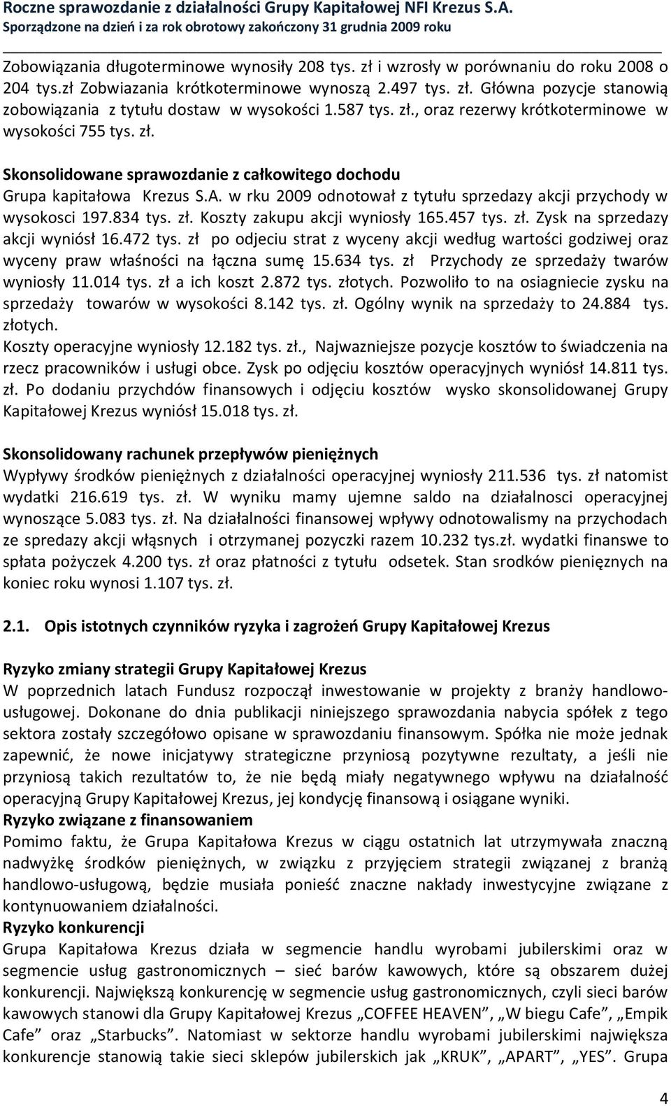 w rku 2009 odnotował z tytułu sprzedazy akcji przychody w wysokosci 197.834 tys. zł. Koszty zakupu akcji wyniosły 165.457 tys. zł. Zysk na sprzedazy akcji wyniósł 16.472 tys.