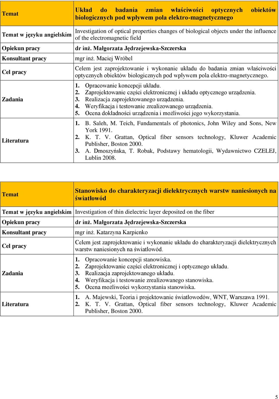 Maciej Wróbel Celem jest zaprojektowanie i wykonanie układu do badania zmian właściwości optycznych obiektów biologicznych pod wpływem pola elektro-magnetycznego. 1. Opracowanie koncepcji układu. 2.