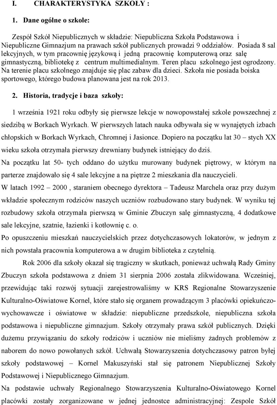 Na terenie placu szkolnego znajduje się plac zabaw dla dzieci. Szkoła nie posiada boiska sportowego, którego budowa planowana jest na rok 20
