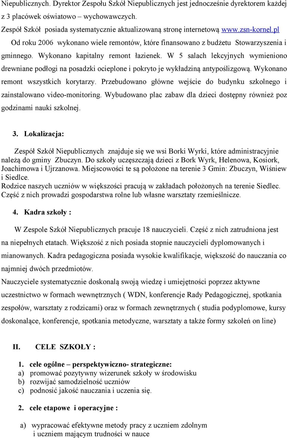 Wykonano kapitalny remont łazienek. W 5 salach lekcyjnych wymieniono drewniane podłogi na posadzki ocieplone i pokryto je wykładziną antypoślizgową. Wykonano remont wszystkich korytarzy.