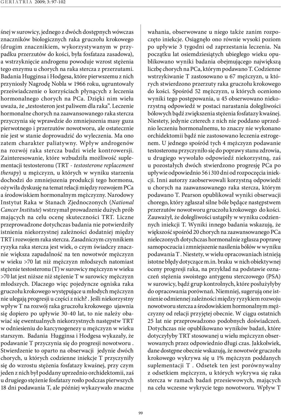 Badania Hugginsa i Hodgesa, które pierwszemu z nich przyniosły Nagrodę Nobla w 1966 roku, ugruntowały przeświadczenie o korzyściach płynących z leczenia hormonalnego chorych na PCa.