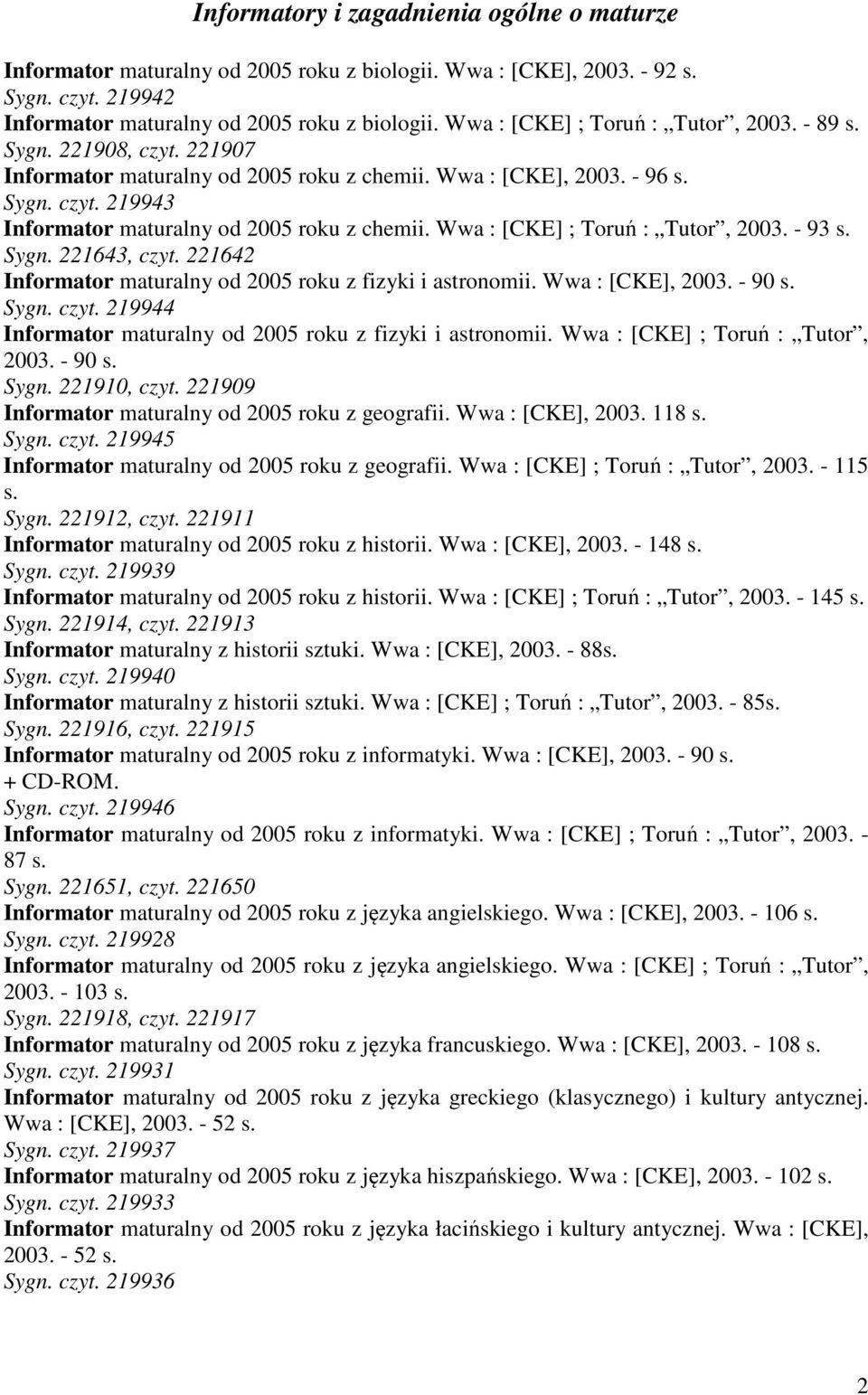 Wwa : [CKE] ; Toruń : Tutor, 2003. - 93 s. Sygn. 221643, czyt. 221642 Informator maturalny od 2005 roku z fizyki i astronomii. Wwa : [CKE], 2003. - 90 s. Sygn. czyt. 219944 Informator maturalny od 2005 roku z fizyki i astronomii.