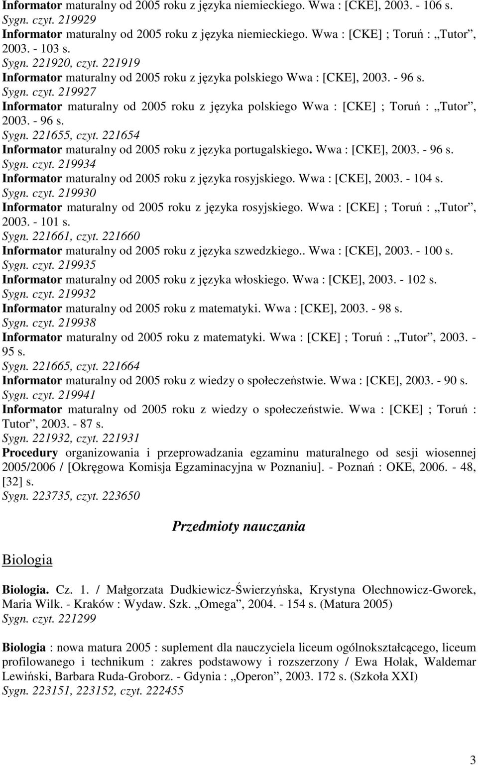 - 96 s. Sygn. 221655, czyt. 221654 Informator maturalny od 2005 roku z języka portugalskiego. Wwa : [CKE], 2003. - 96 s. Sygn. czyt. 219934 Informator maturalny od 2005 roku z języka rosyjskiego.