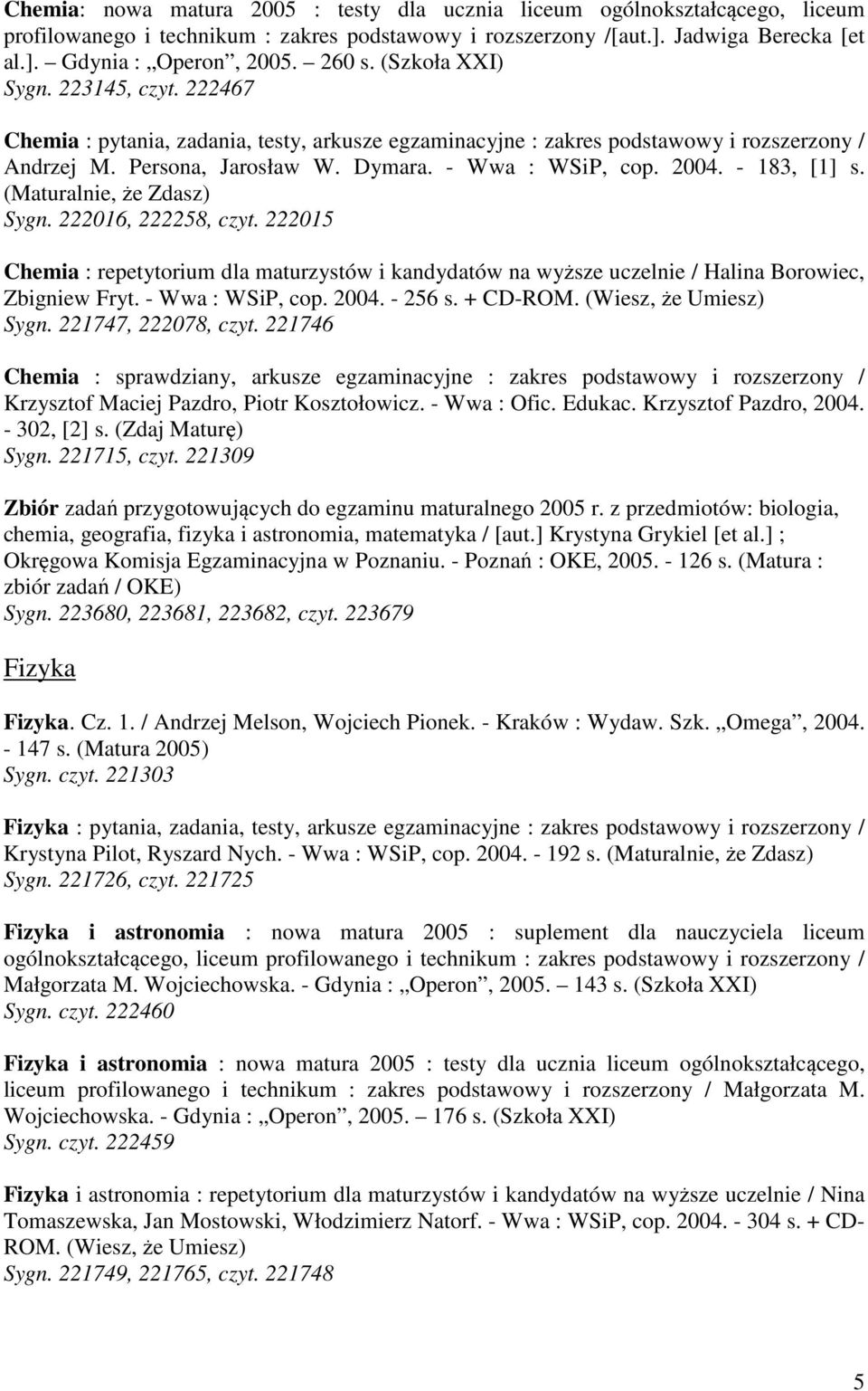 2004. - 183, [1] s. (Maturalnie, że Zdasz) Sygn. 222016, 222258, czyt. 222015 Chemia : repetytorium dla maturzystów i kandydatów na wyższe uczelnie / Halina Borowiec, Zbigniew Fryt. - Wwa : WSiP, cop.