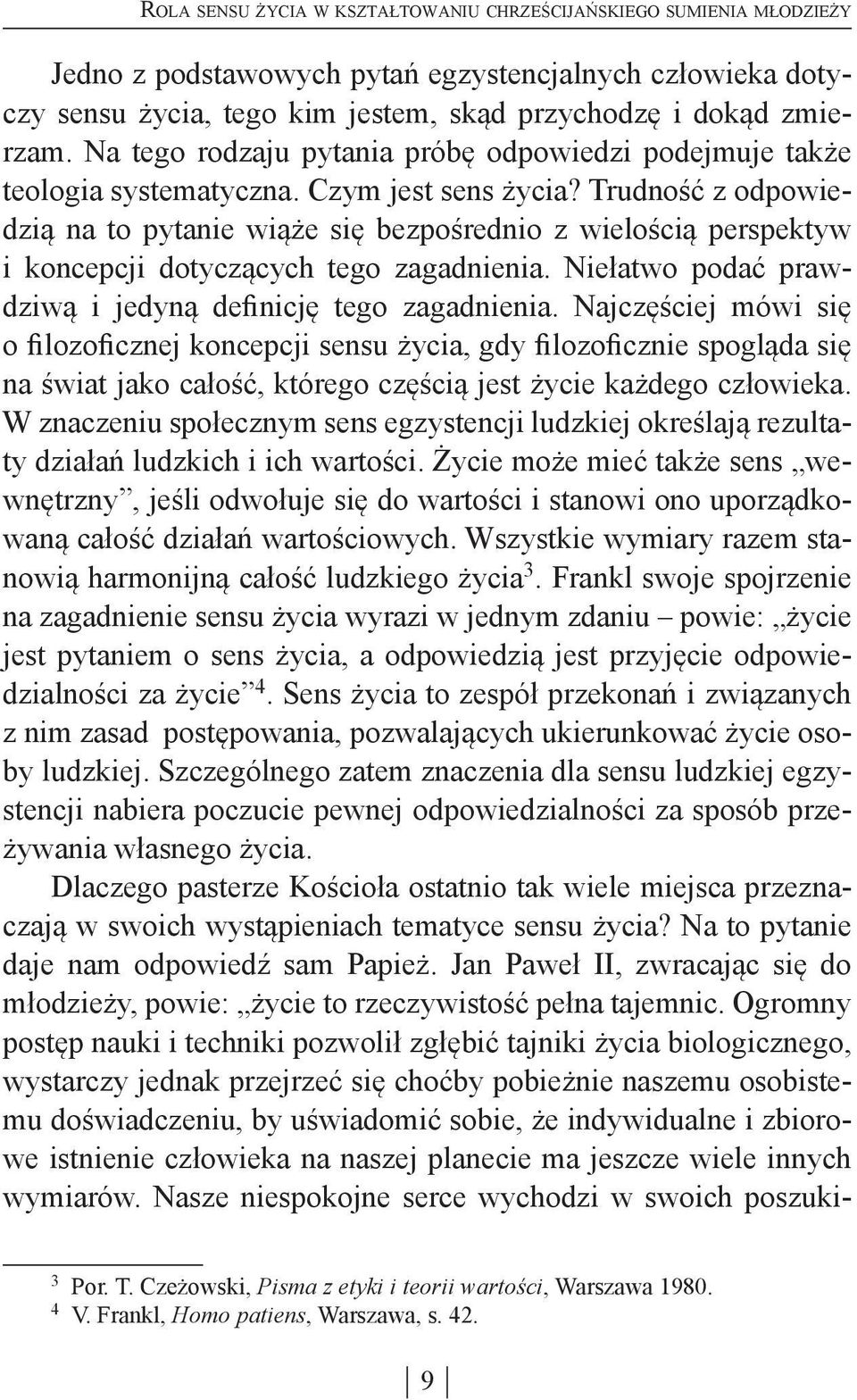 Trudność z odpowiedzią na to pytanie wiąże się bezpośrednio z wielością perspektyw i koncepcji dotyczących tego zagadnienia. Niełatwo podać prawdziwą i jedyną definicję tego zagadnienia.