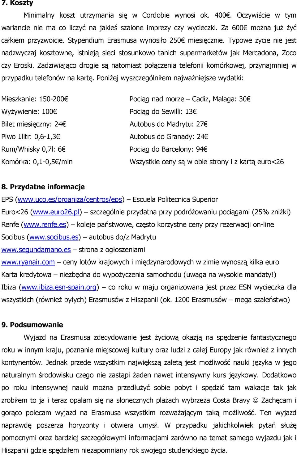 Zadziwiająco drogie są natomiast połączenia telefonii komórkowej, przynajmniej w przypadku telefonów na kartę.