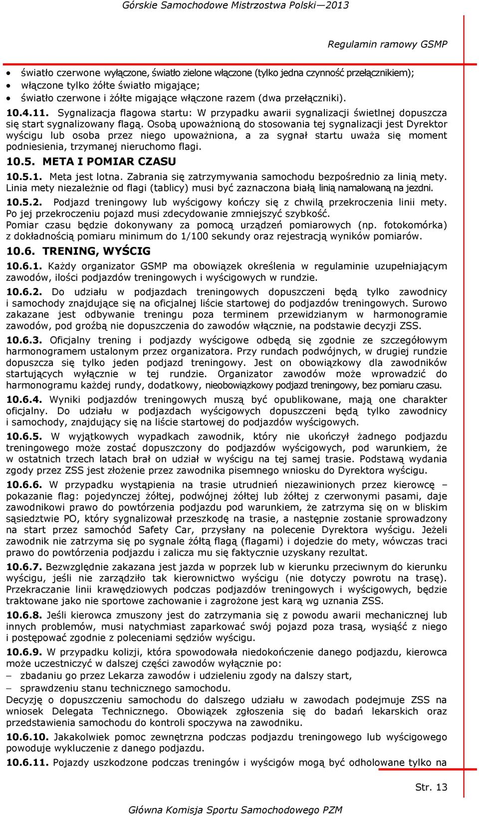 Osobą upoważnioną do stosowania tej sygnalizacji jest Dyrektor wyścigu lub osoba przez niego upoważniona, a za sygnał startu uważa się moment podniesienia, trzymanej nieruchomo flagi. 10.5.