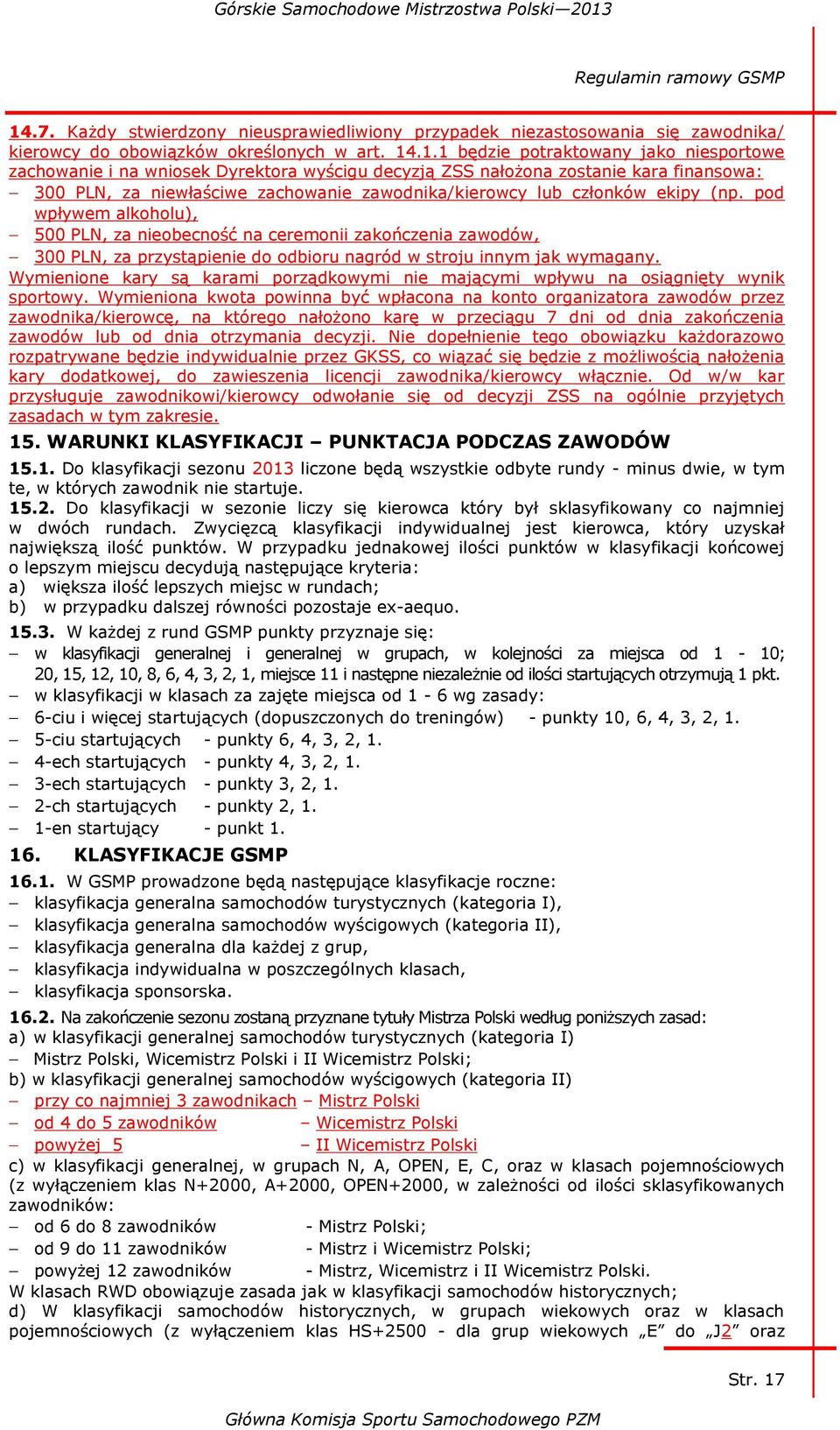 .1.1 będzie potraktowany jako niesportowe zachowanie i na wniosek Dyrektora wyścigu decyzją ZSS nałożona zostanie kara finansowa: 300 PLN, za niewłaściwe zachowanie zawodnika/kierowcy lub członków