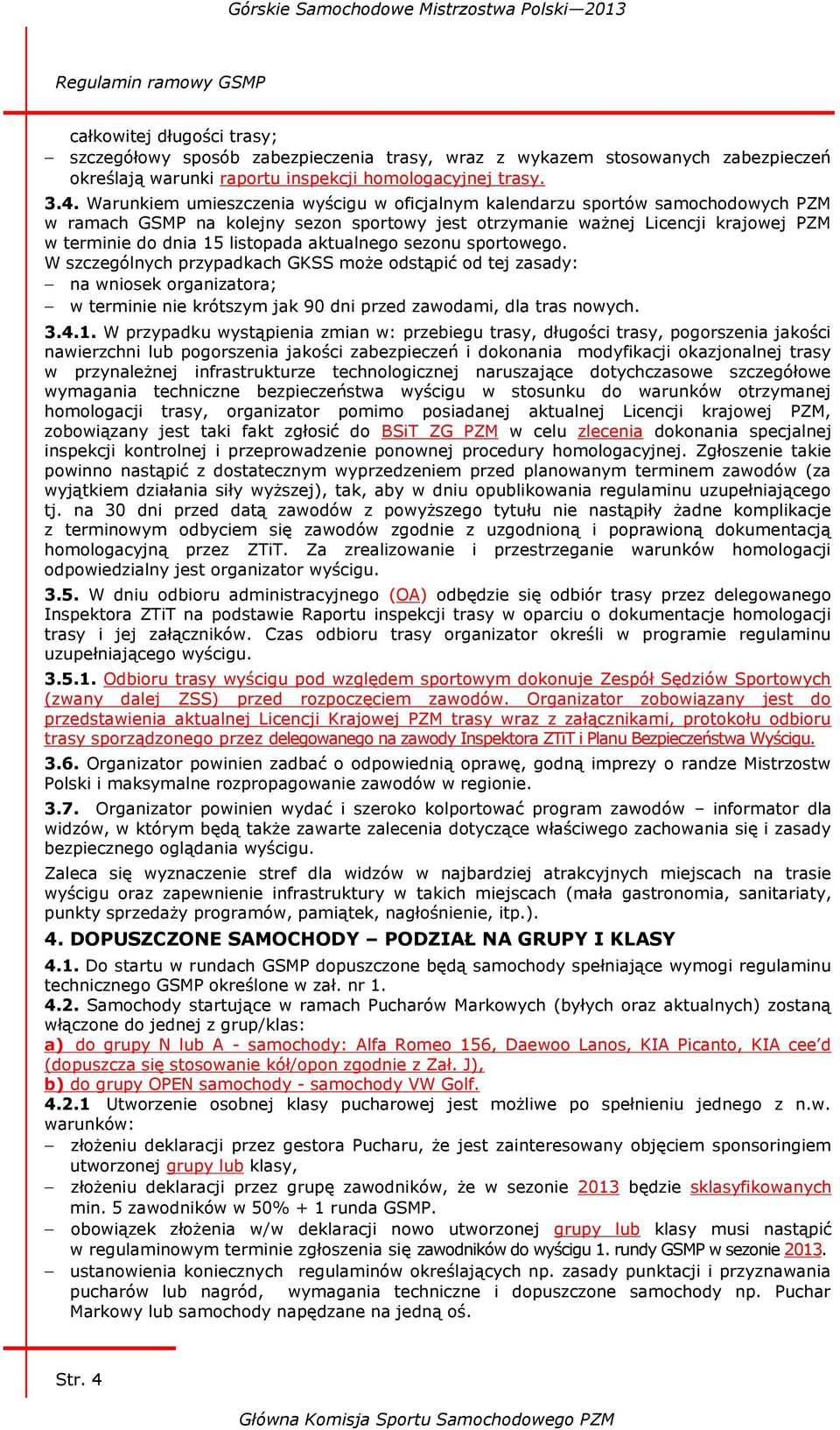 aktualnego sezonu sportowego. W szczególnych przypadkach GKSS może odstąpić od tej zasady: na wniosek organizatora; w terminie nie krótszym jak 90 dni przed zawodami, dla tras nowych. 3.4.1.