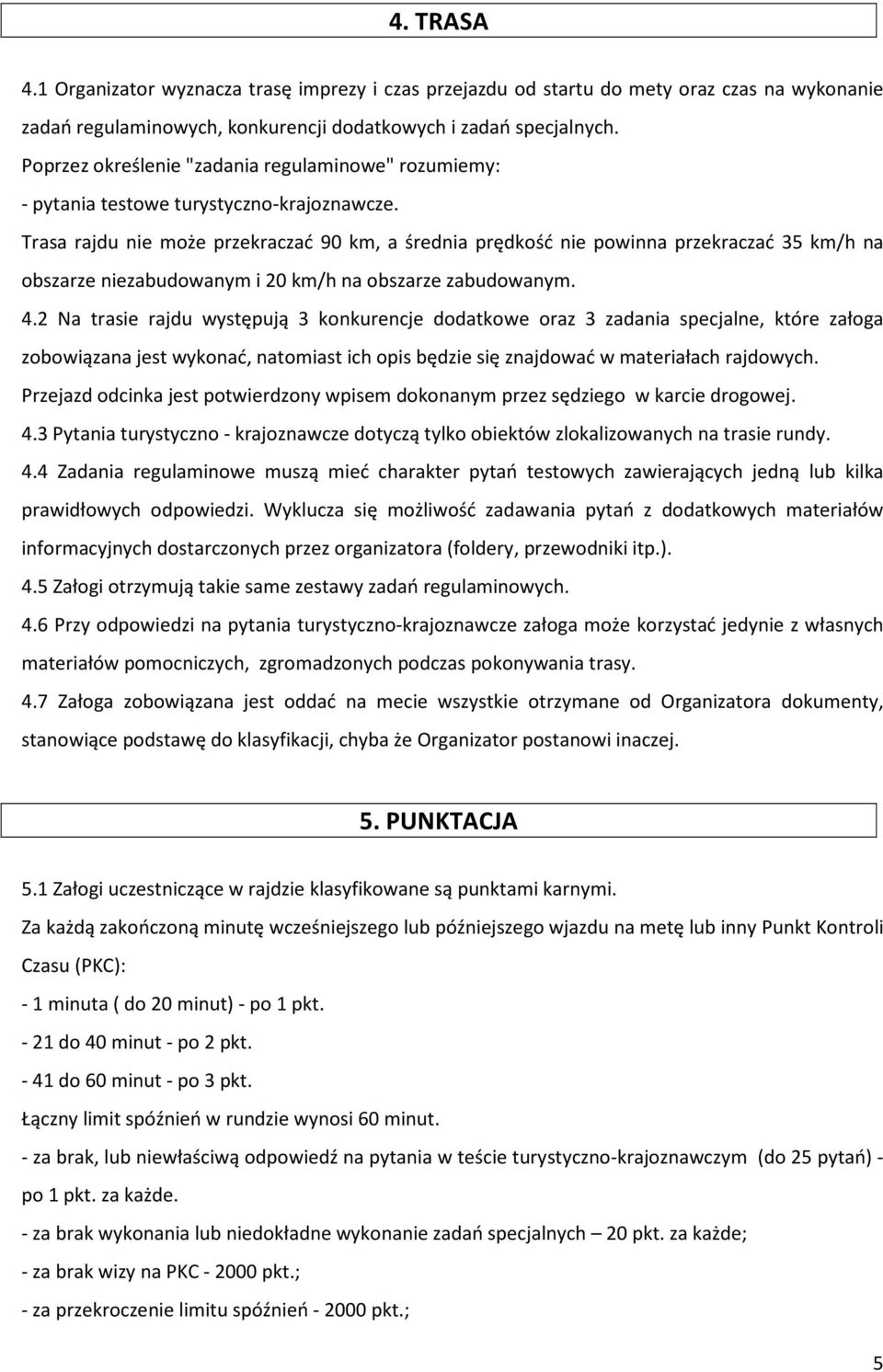 Trasa rajdu nie może przekraczać 90 km, a średnia prędkość nie powinna przekraczać 35 km/h na obszarze niezabudowanym i 20 km/h na obszarze zabudowanym. 4.