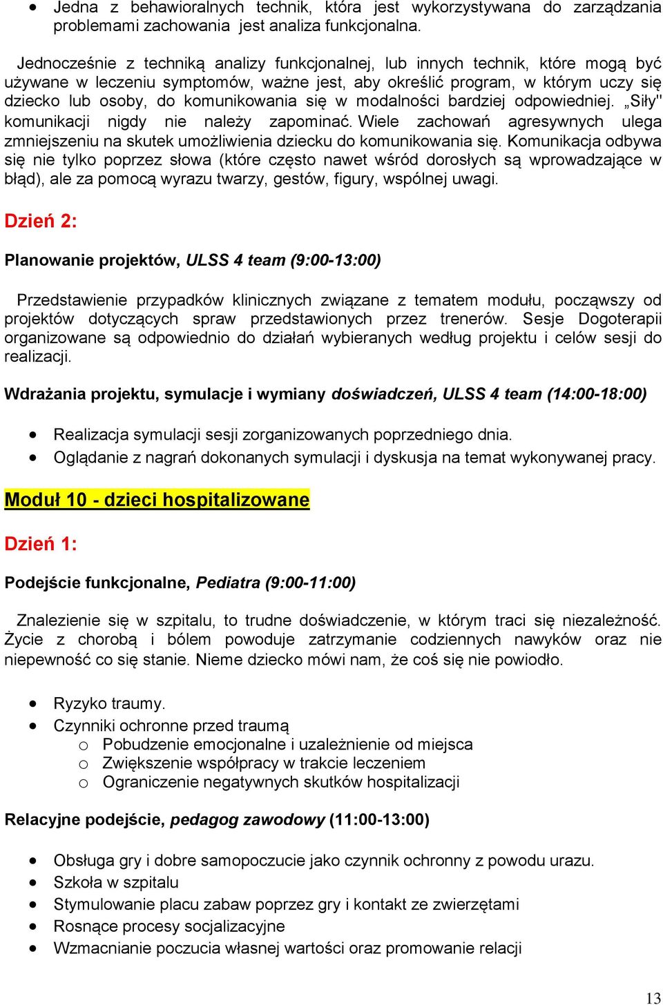 się w modalności bardziej odpowiedniej. Siły" komunikacji nigdy nie należy zapominać. Wiele zachowań agresywnych ulega zmniejszeniu na skutek umożliwienia dziecku do komunikowania się.