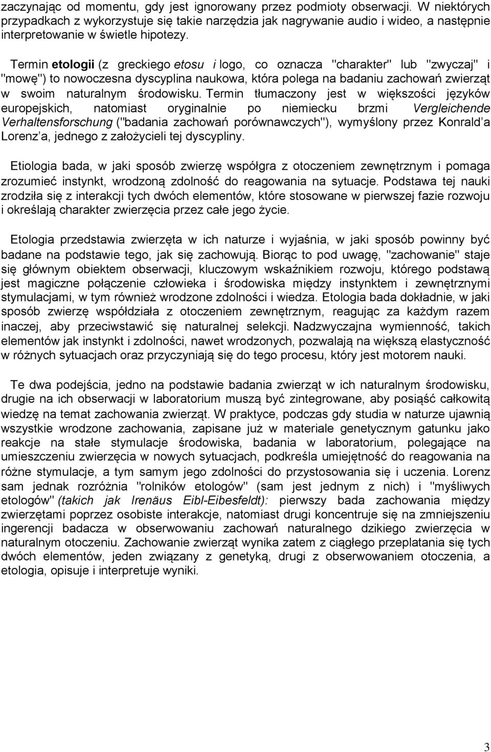 Termin etologii (z greckiego etosu i logo, co oznacza "charakter" lub "zwyczaj" i "mowę") to nowoczesna dyscyplina naukowa, która polega na badaniu zachowań zwierząt w swoim naturalnym środowisku.