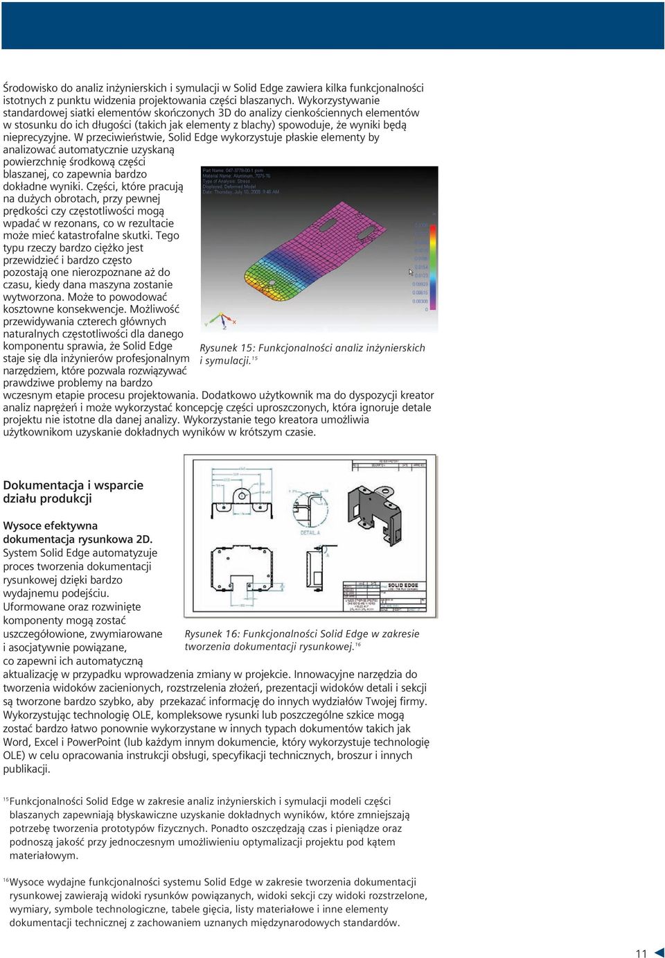 W przeciwieństwie, Solid Edge wykorzystuje płaskie elementy by analizować automatycznie uzyskaną powierzchnię środkową części blaszanej, co zapewnia bardzo dokładne wyniki.