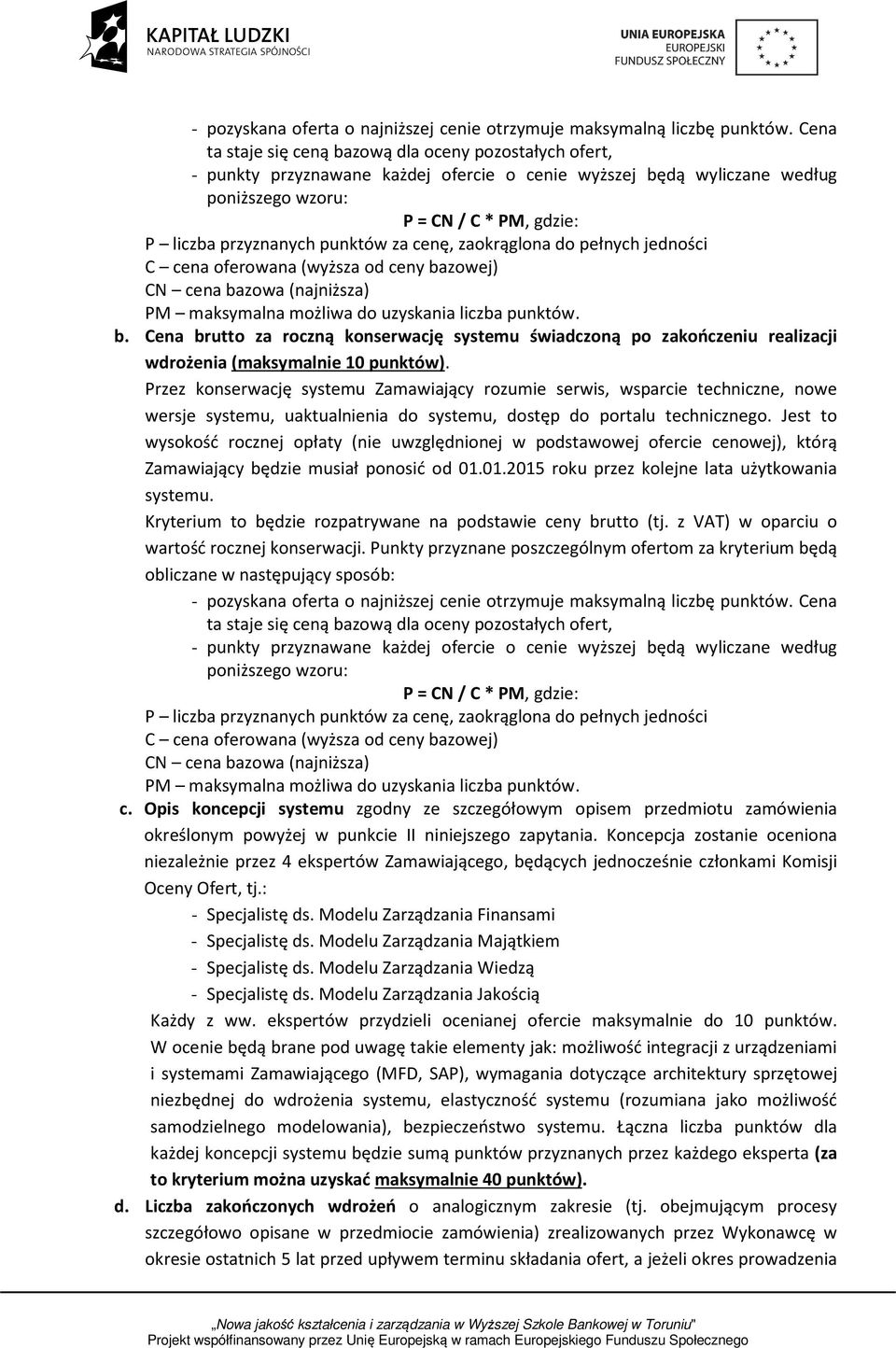 punktów za cenę, zaokrąglona do pełnych jedności C cena oferowana (wyższa od ceny bazowej) CN cena bazowa (najniższa) PM maksymalna możliwa do uzyskania liczba punktów. b. Cena brutto za roczną konserwację systemu świadczoną po zakończeniu realizacji wdrożenia (maksymalnie 10 punktów).