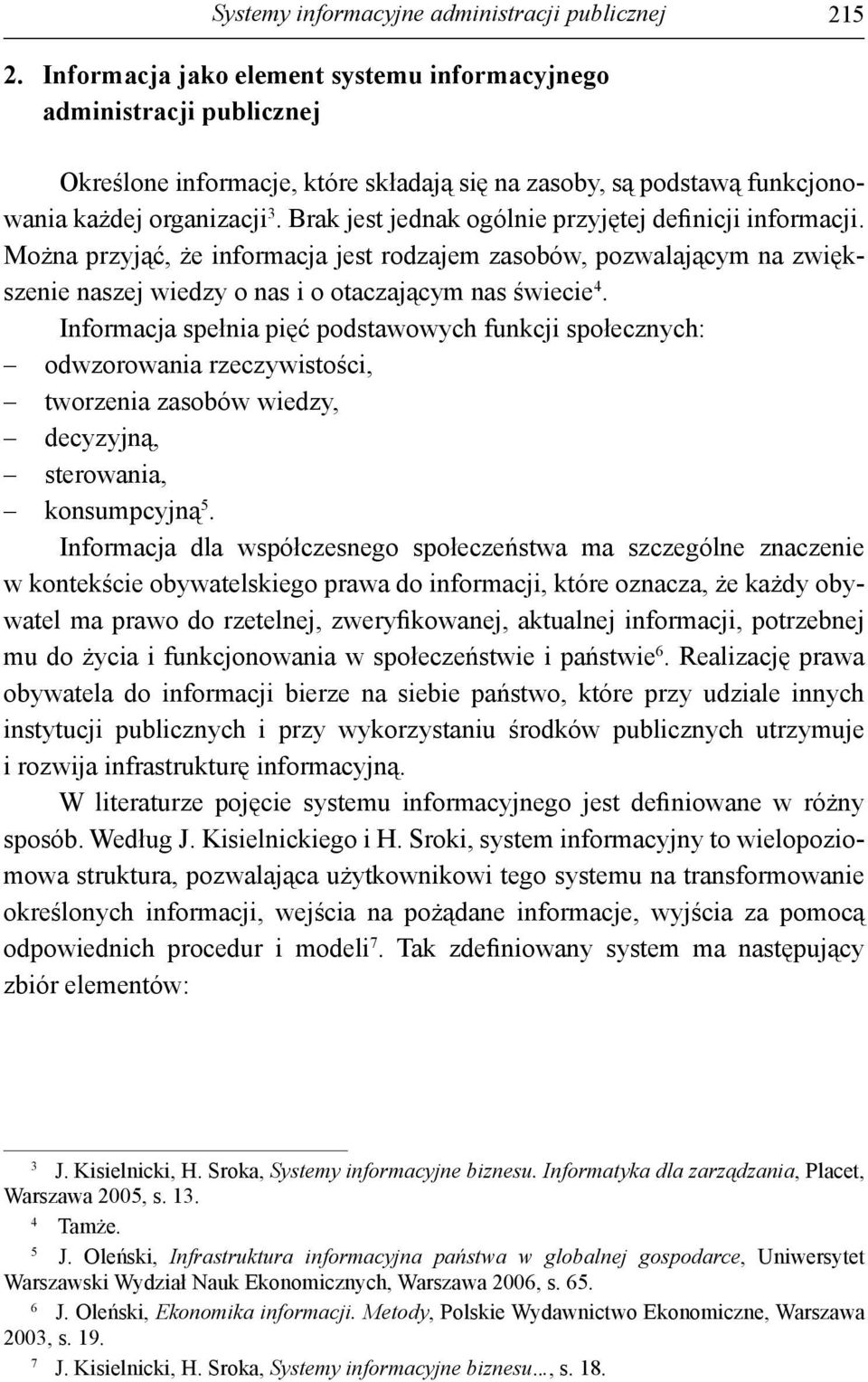 Brak jest jednak ogólnie przyjętej definicji informacji. Można przyjąć, że informacja jest rodzajem zasobów, pozwalającym na zwiększenie naszej wiedzy o nas i o otaczającym nas świecie 4.