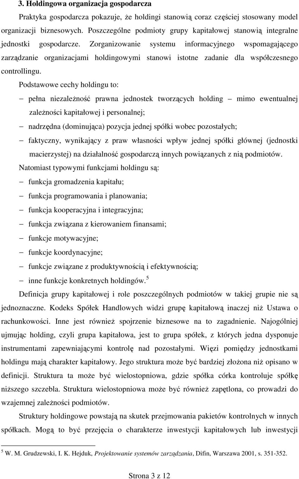 Zorganizowanie systemu informacyjnego wspomagającego zarządzanie organizacjami holdingowymi stanowi istotne zadanie dla współczesnego controllingu.