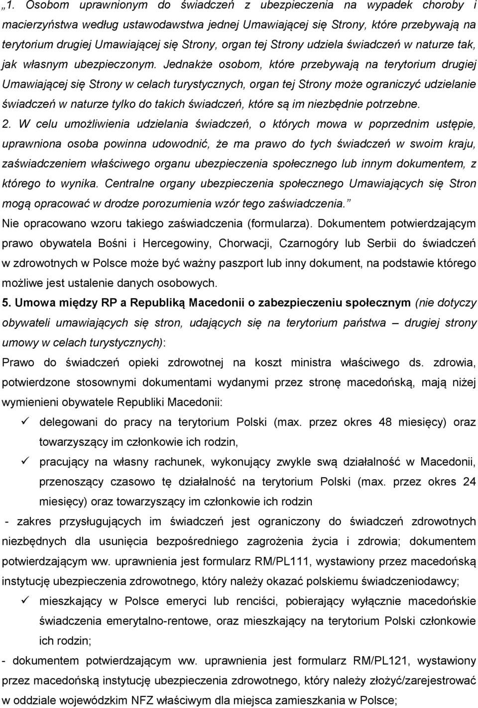 Jednakże osobom, które przebywają na terytorium drugiej Umawiającej się Strony w celach turystycznych, organ tej Strony może ograniczyć udzielanie świadczeń w naturze tylko do takich świadczeń, które