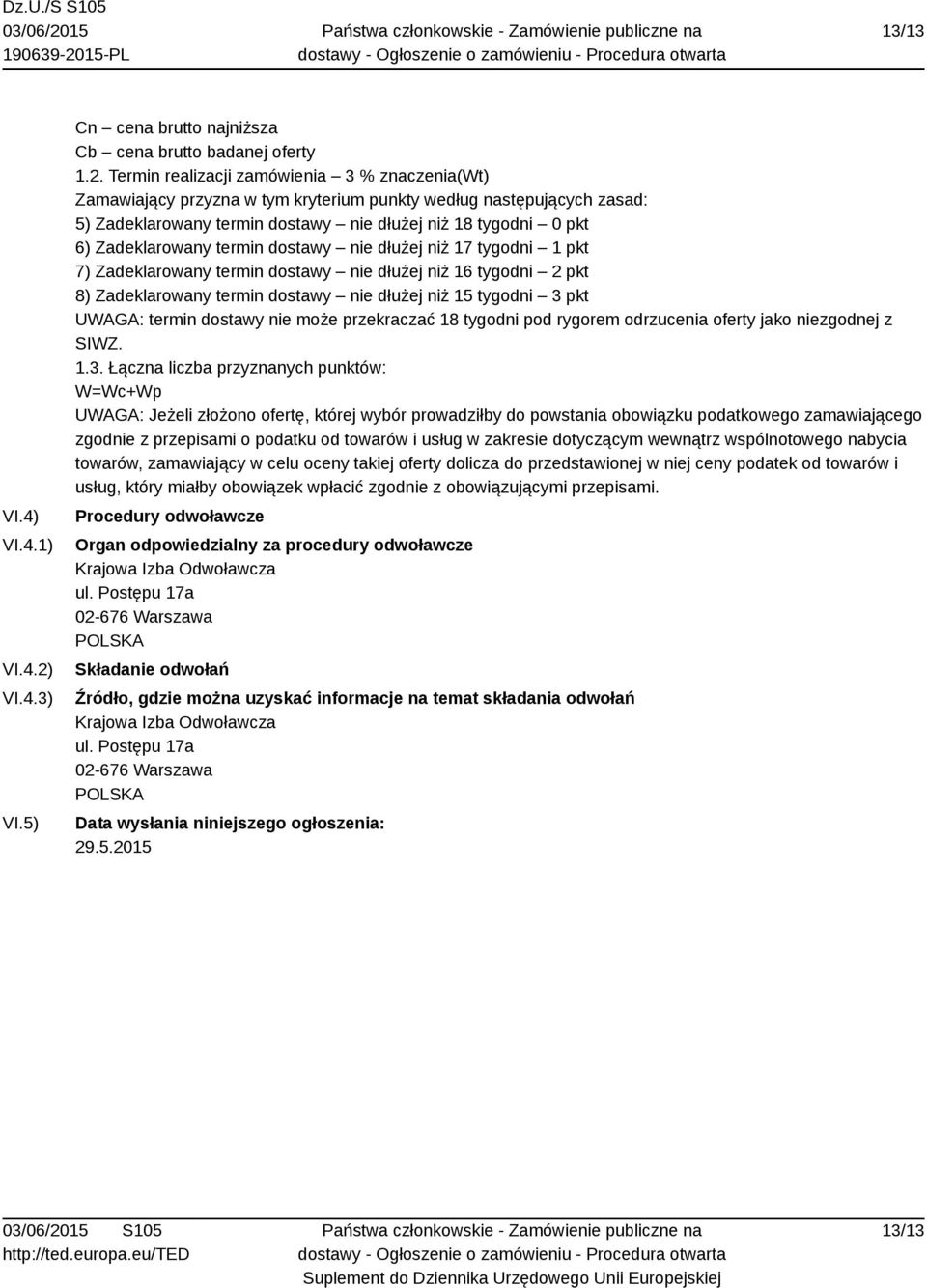 Termin realizacji zamówienia 3 % znaczenia(wt) Zamawiający przyzna w tym kryterium punkty według następujących zasad: 5) Zadeklarowany termin dostawy nie dłużej niż 18 tygodni 0 pkt 6) Zadeklarowany