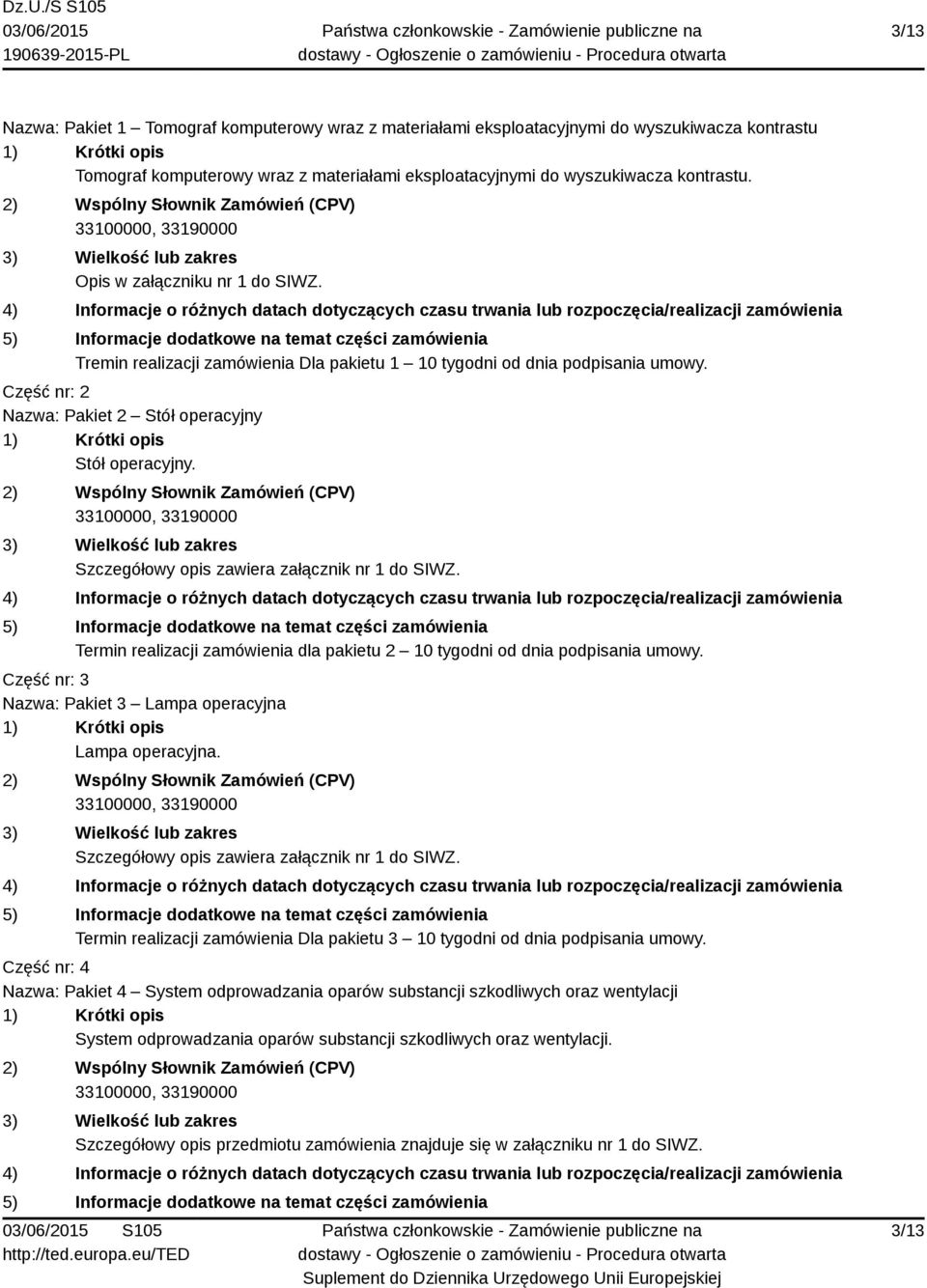 4) Informacje o różnych datach dotyczących czasu trwania lub rozpoczęcia/realizacji zamówienia 5) Informacje dodatkowe na temat części zamówienia Tremin realizacji zamówienia Dla pakietu 1 10 tygodni