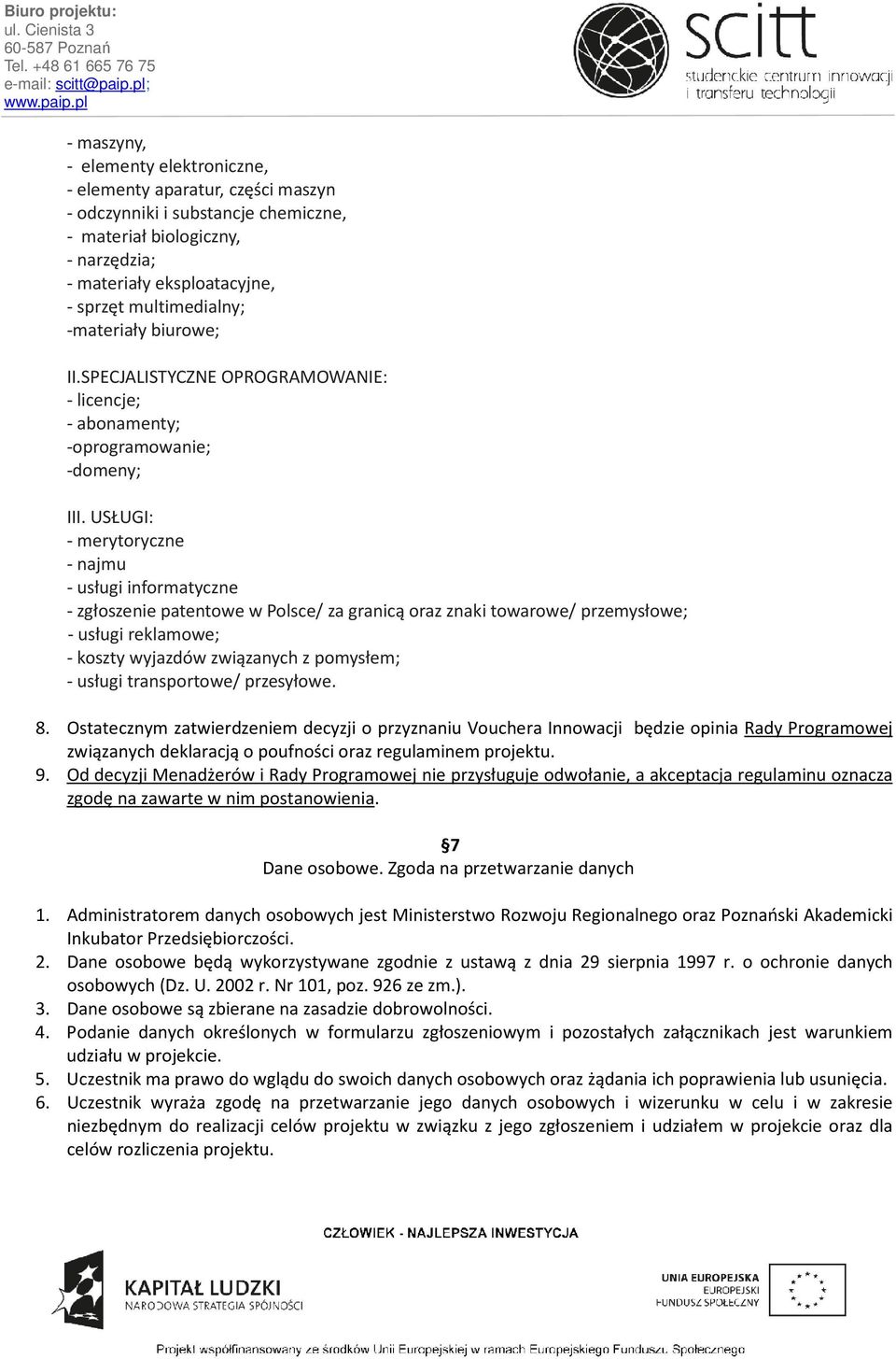 USŁUGI: - merytoryczne - najmu - usługi informatyczne - zgłoszenie patentowe w Polsce/ za granicą oraz znaki towarowe/ przemysłowe; - usługi reklamowe; - koszty wyjazdów związanych z pomysłem; -