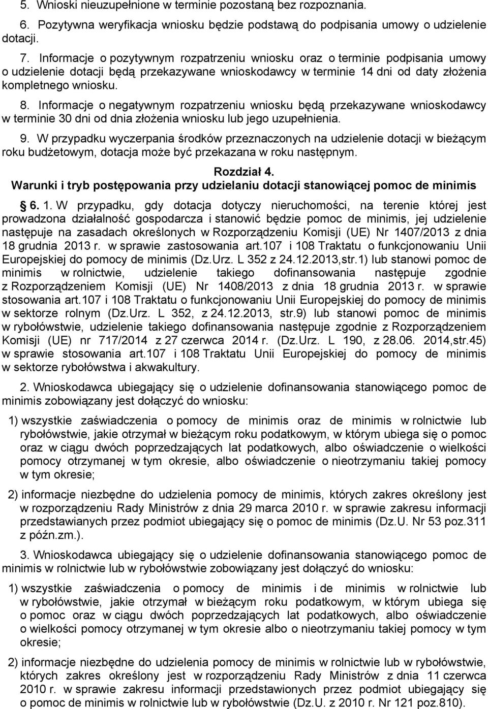 Informacje o negatywnym rozpatrzeniu wniosku będą przekazywane wnioskodawcy w terminie 30 dni od dnia złożenia wniosku lub jego uzupełnienia. 9.