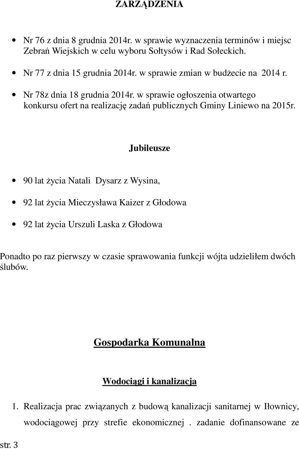 Jubileusze 90 lat życia Natali Dysarz z Wysina, 92 lat życia Mieczysława Kaizer z Głodowa 92 lat życia Urszuli Laska z Głodowa Ponadto po raz pierwszy w czasie sprawowania funkcji wójta