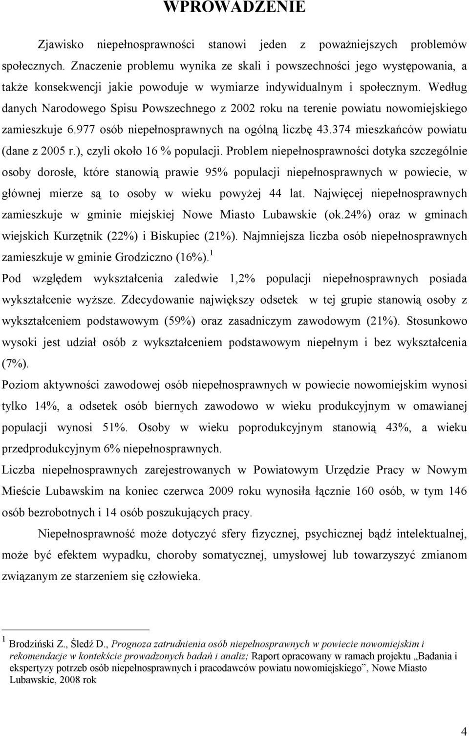 Według danych Narodowego Spisu Powszechnego z 2002 roku na terenie powiatu nowomiejskiego zamieszkuje 6.977 osób niepełnosprawnych na ogólną liczbę 43.374 mieszkańców powiatu (dane z 2005 r.