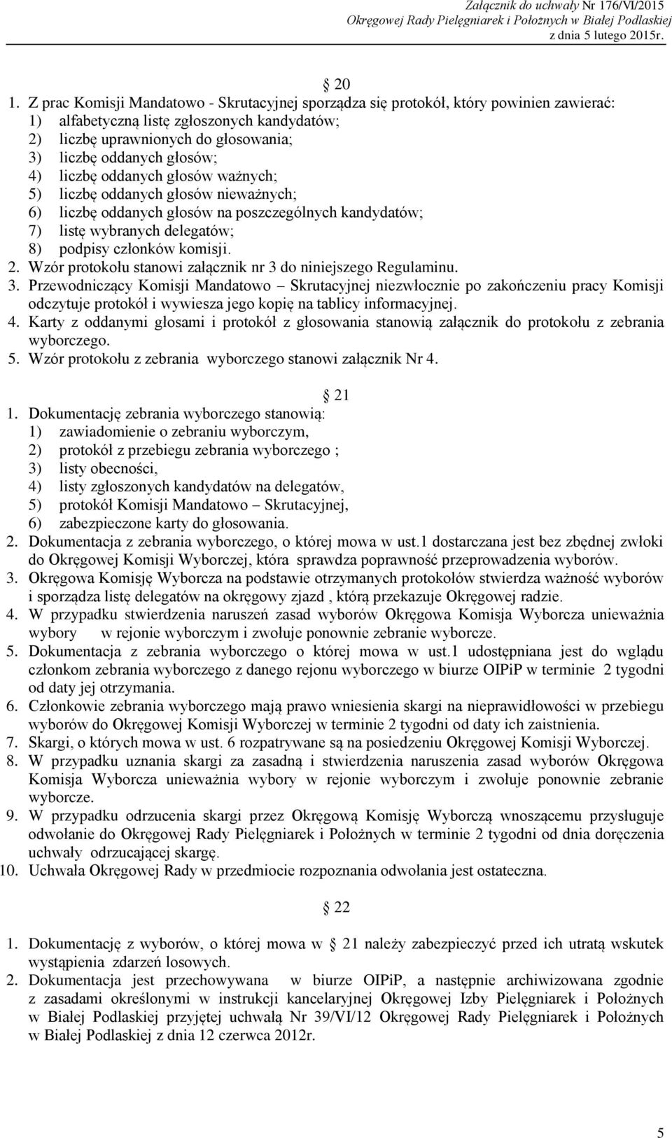 Wzór protokołu stanowi załącznik nr 3 do niniejszego Regulaminu. 3. Przewodniczący Komisji Mandatowo Skrutacyjnej niezwłocznie po zakończeniu pracy Komisji odczytuje protokół i wywiesza jego kopię na tablicy informacyjnej.