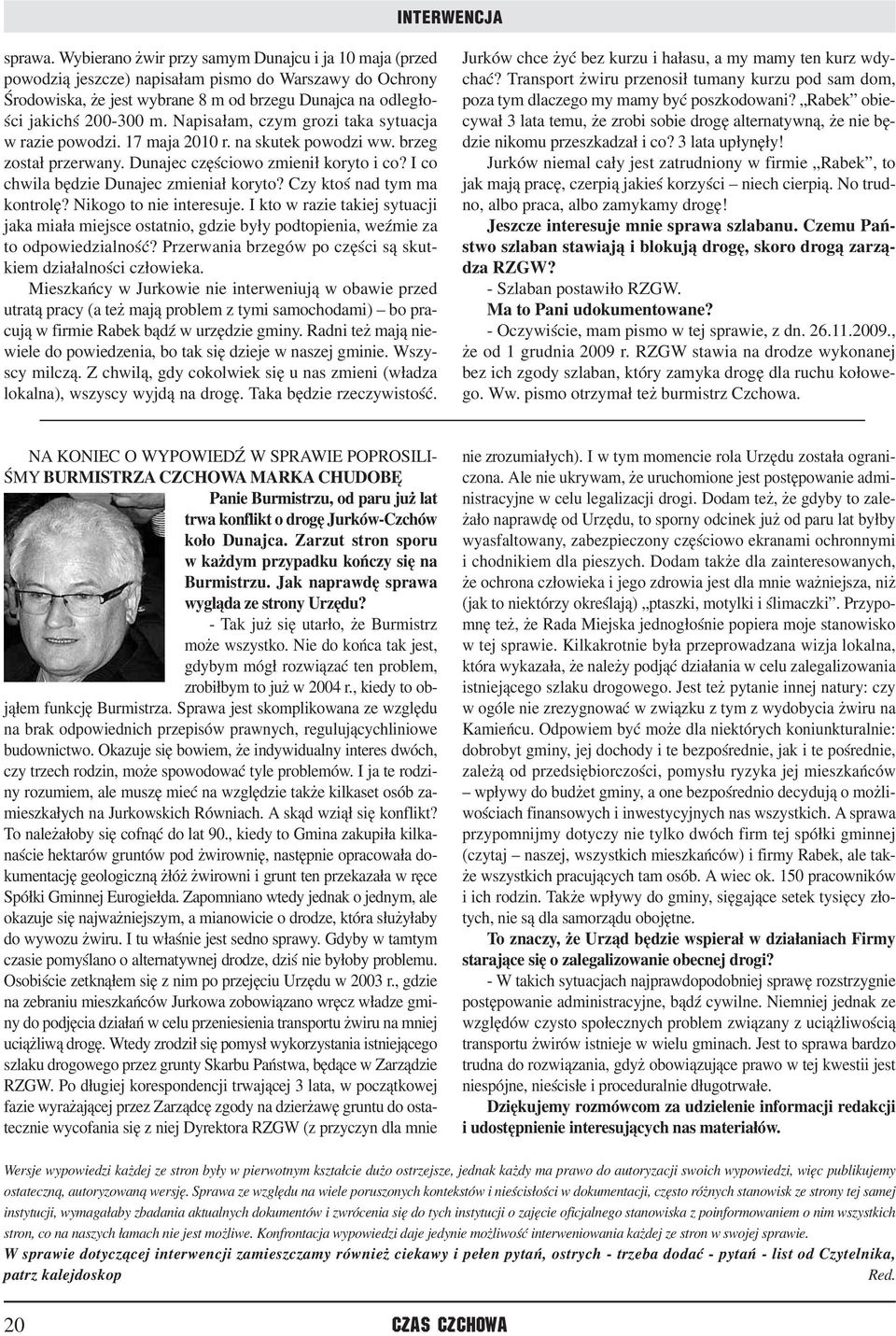 Napisałam, czym grozi taka sytuacja w razie powodzi. 17 maja 2010 r. na skutek powodzi ww. brzeg został przerwany. Dunajec częściowo zmienił koryto i co? I co chwila będzie Dunajec zmieniał koryto?