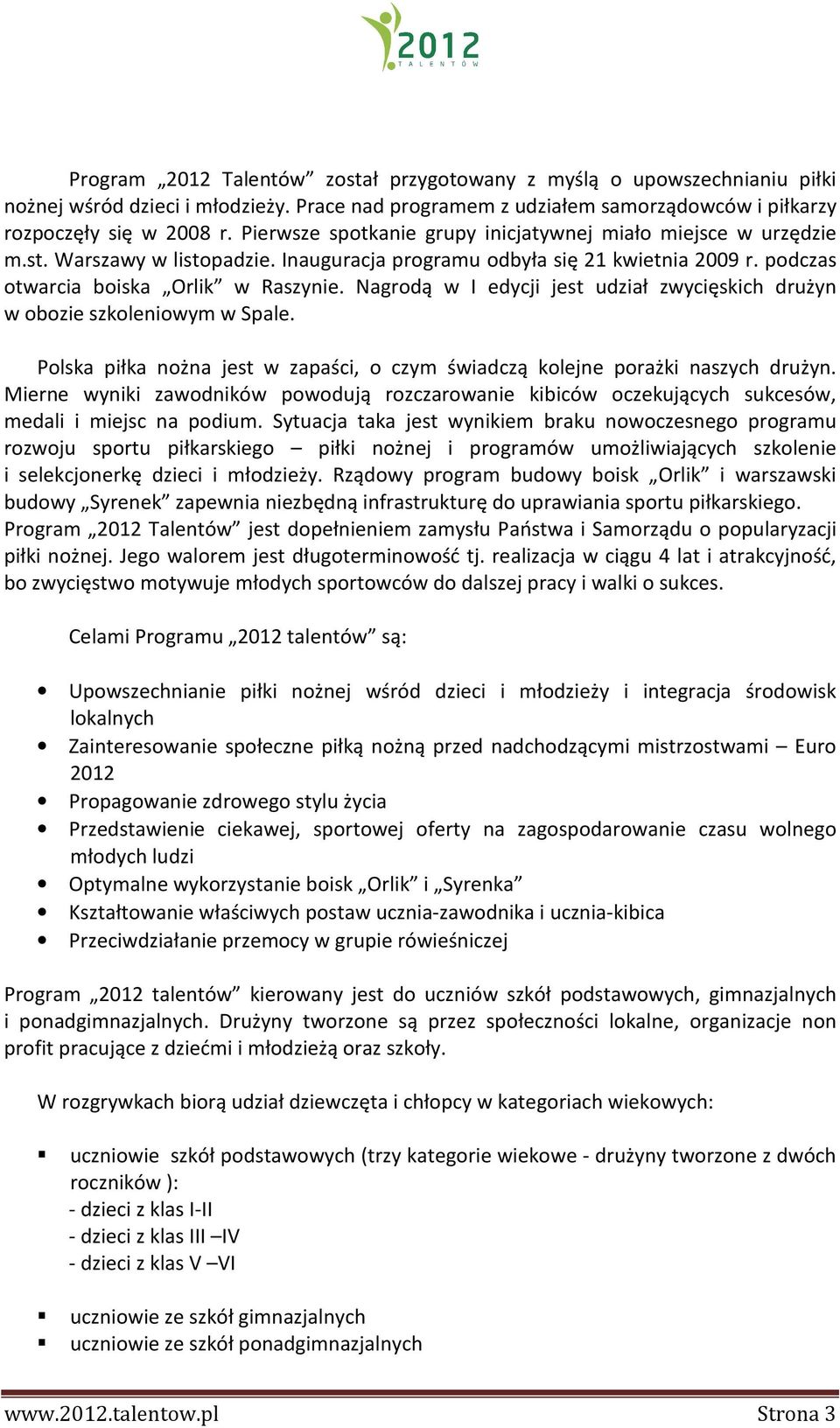 Nagrodą w I edycji jest udział zwycięskich drużyn w obozie szkoleniowym w Spale. Polska piłka nożna jest w zapaści, o czym świadczą kolejne porażki naszych drużyn.