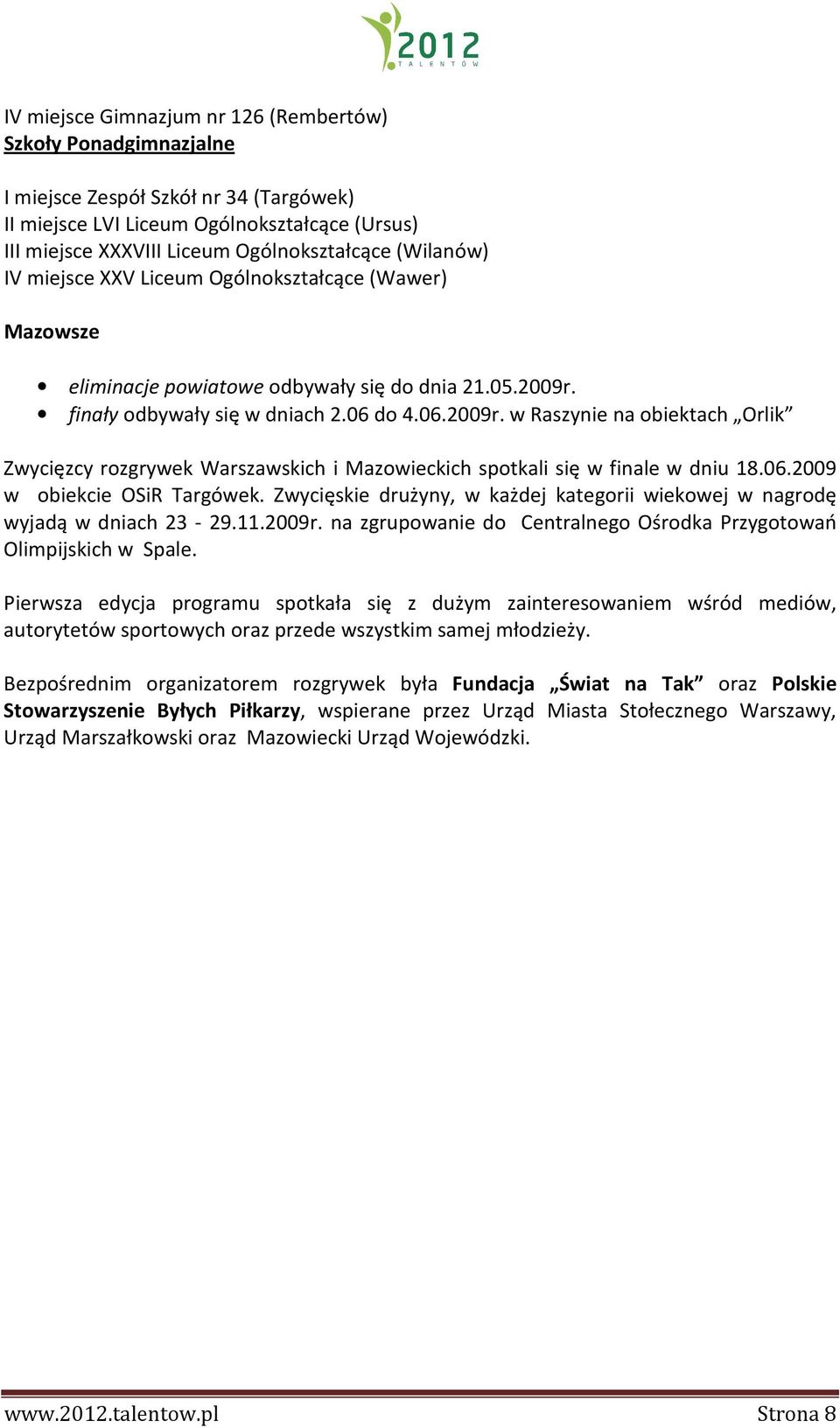 finały odbywały się w dniach 2.06 do 4.06.2009r. w Raszynie na obiektach Orlik Zwycięzcy rozgrywek Warszawskich i Mazowieckich spotkali się w finale w dniu 18.06.2009 w obiekcie OSiR Targówek.