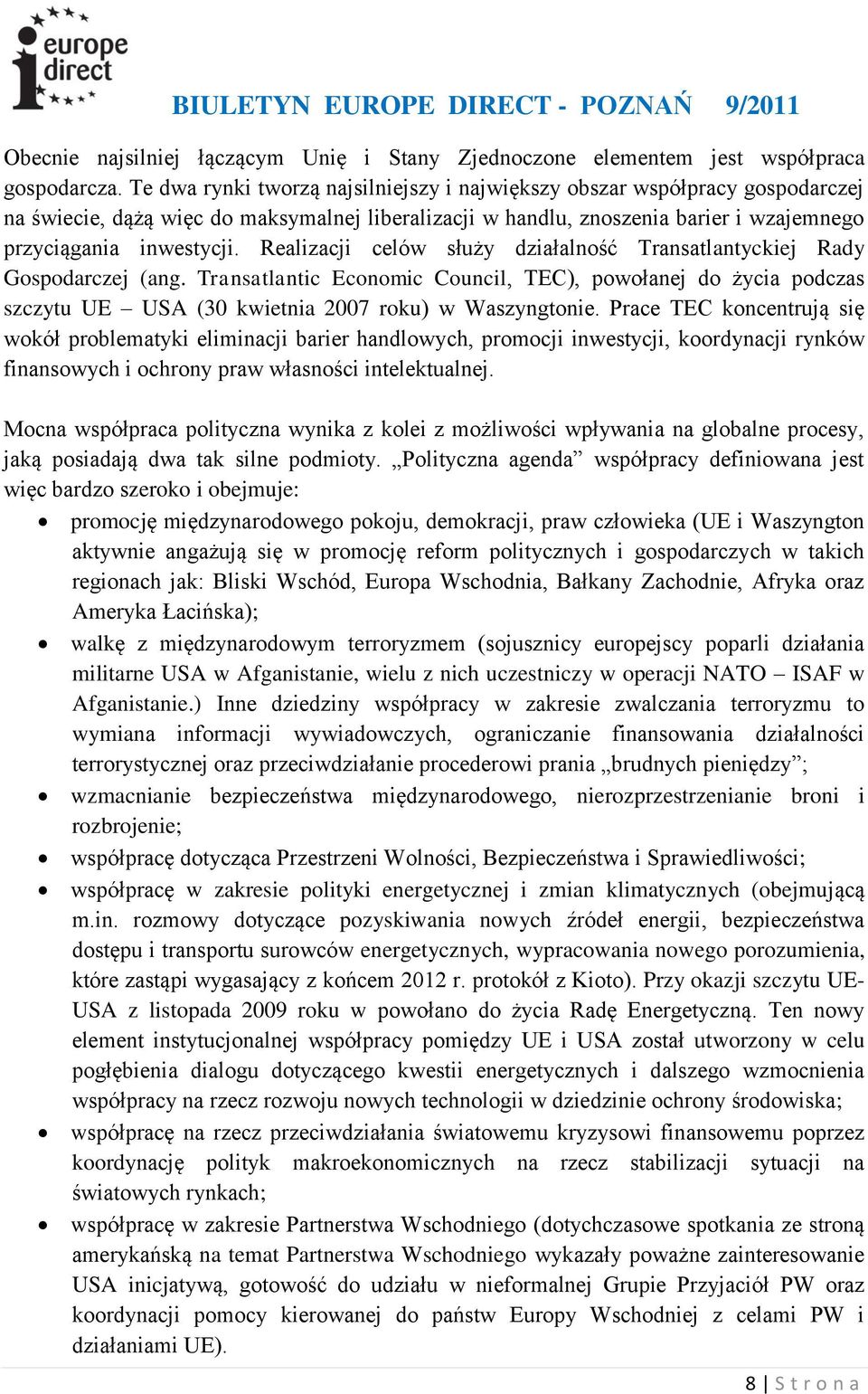 Realizacji celów służy działalność Transatlantyckiej Rady Gospodarczej (ang. Transatlantic Economic Council, TEC), powołanej do życia podczas szczytu UE USA (30 kwietnia 2007 roku) w Waszyngtonie.