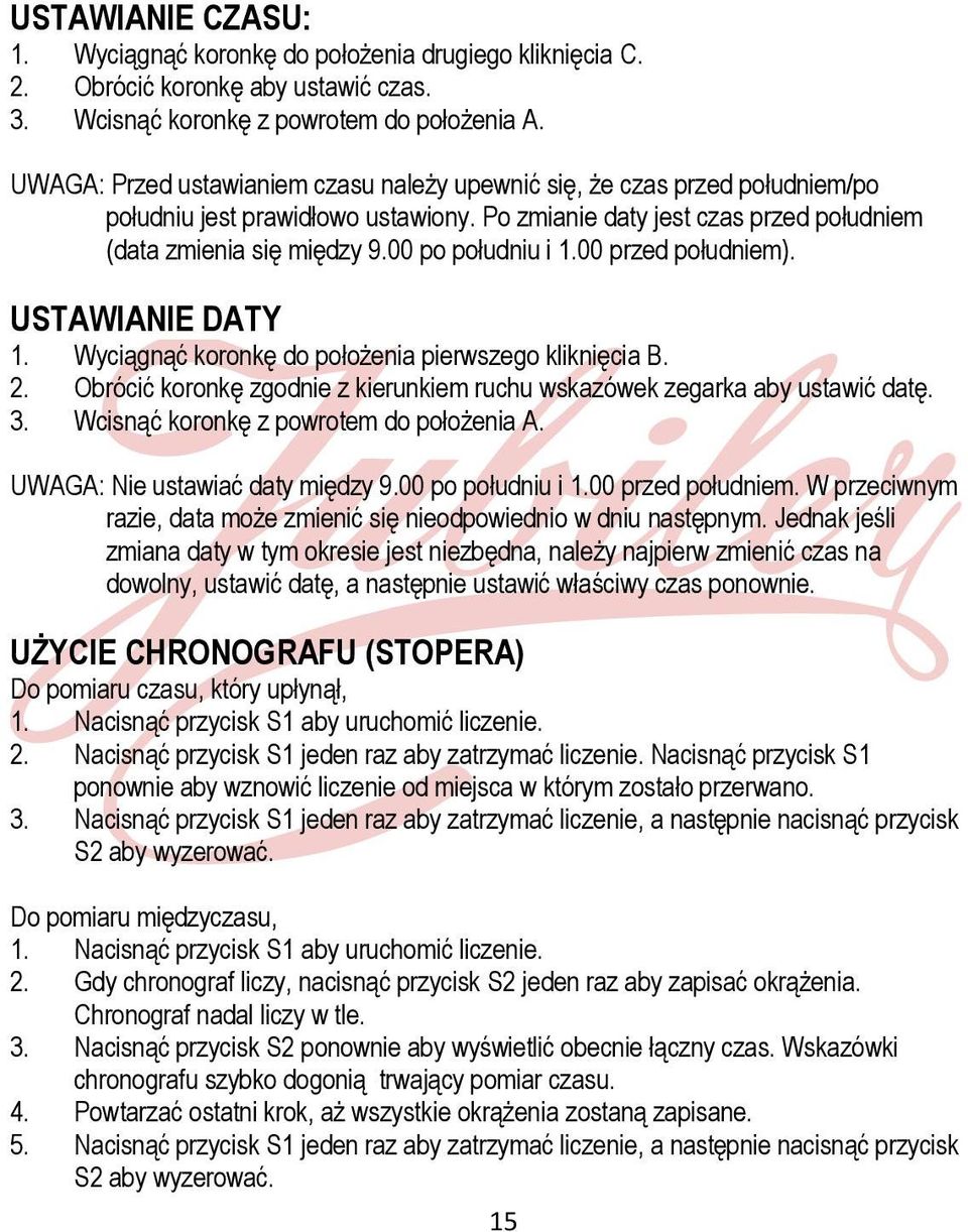 00 po południu i 1.00 przed południem). USTAWIANIE DATY 1. Wyciągnąć koronkę do położenia pierwszego kliknięcia B. 2. Obrócić koronkę zgodnie z kierunkiem ruchu wskazówek zegarka aby ustawić datę.