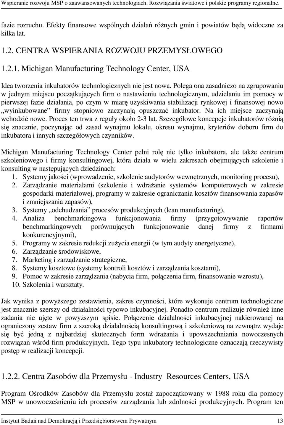 Polega ona zasadniczo na zgrupowaniu w jednym miejscu początkujących firm o nastawieniu technologicznym, udzielaniu im pomocy w pierwszej fazie działania, po czym w miarę uzyskiwania stabilizacji