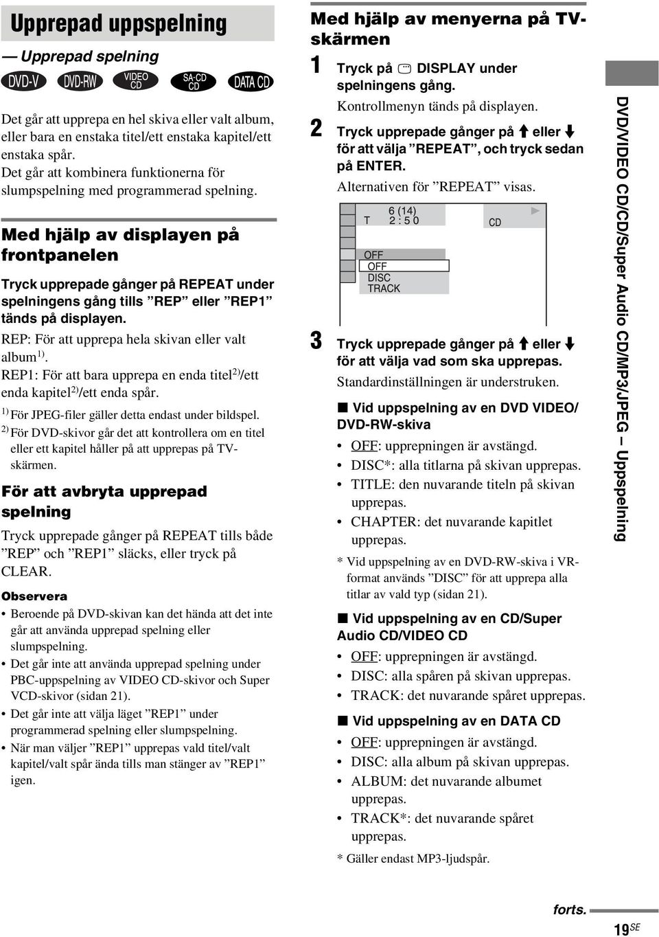 Med hjälp av displayen på frontpanelen Tryck upprepade gånger på REPEAT under spelningens gång tills REP eller REP1 tänds på displayen. REP: För att upprepa hela skivan eller valt album 1).