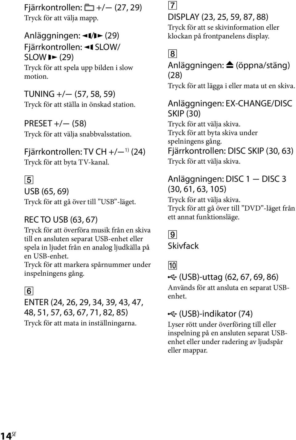 USB (65, 69) Tryck för att gå över till USB -läget.