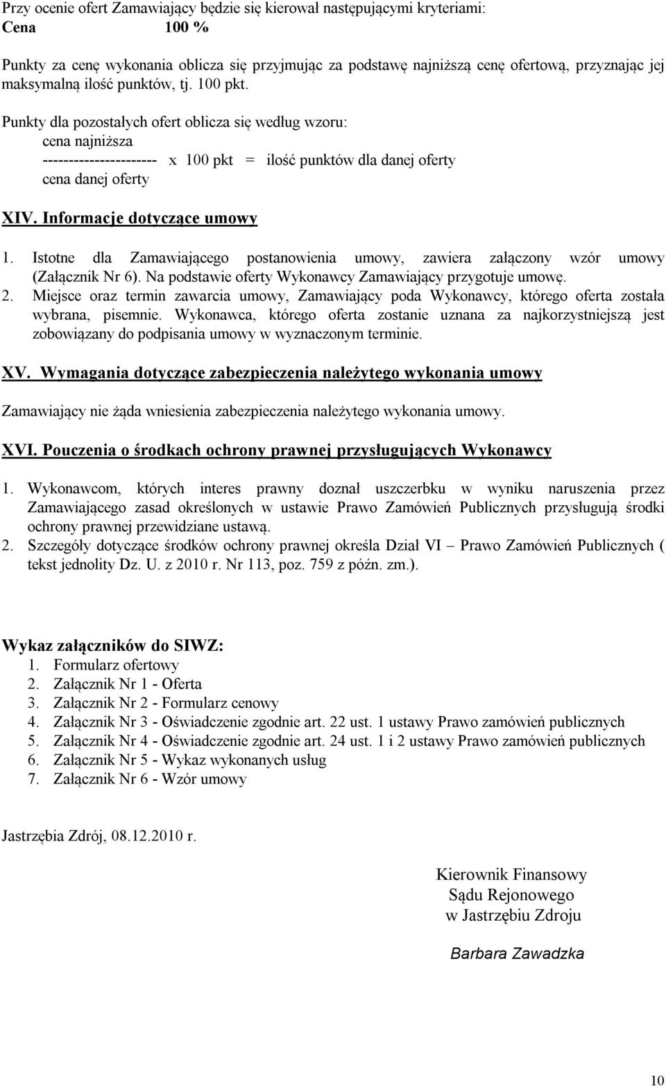 Informacje dotyczące umowy 1. Istotne dla Zamawiającego postanowienia umowy, zawiera załączony wzór umowy (Załącznik Nr 6). Na podstawie oferty Wykonawcy Zamawiający przygotuje umowę. 2.